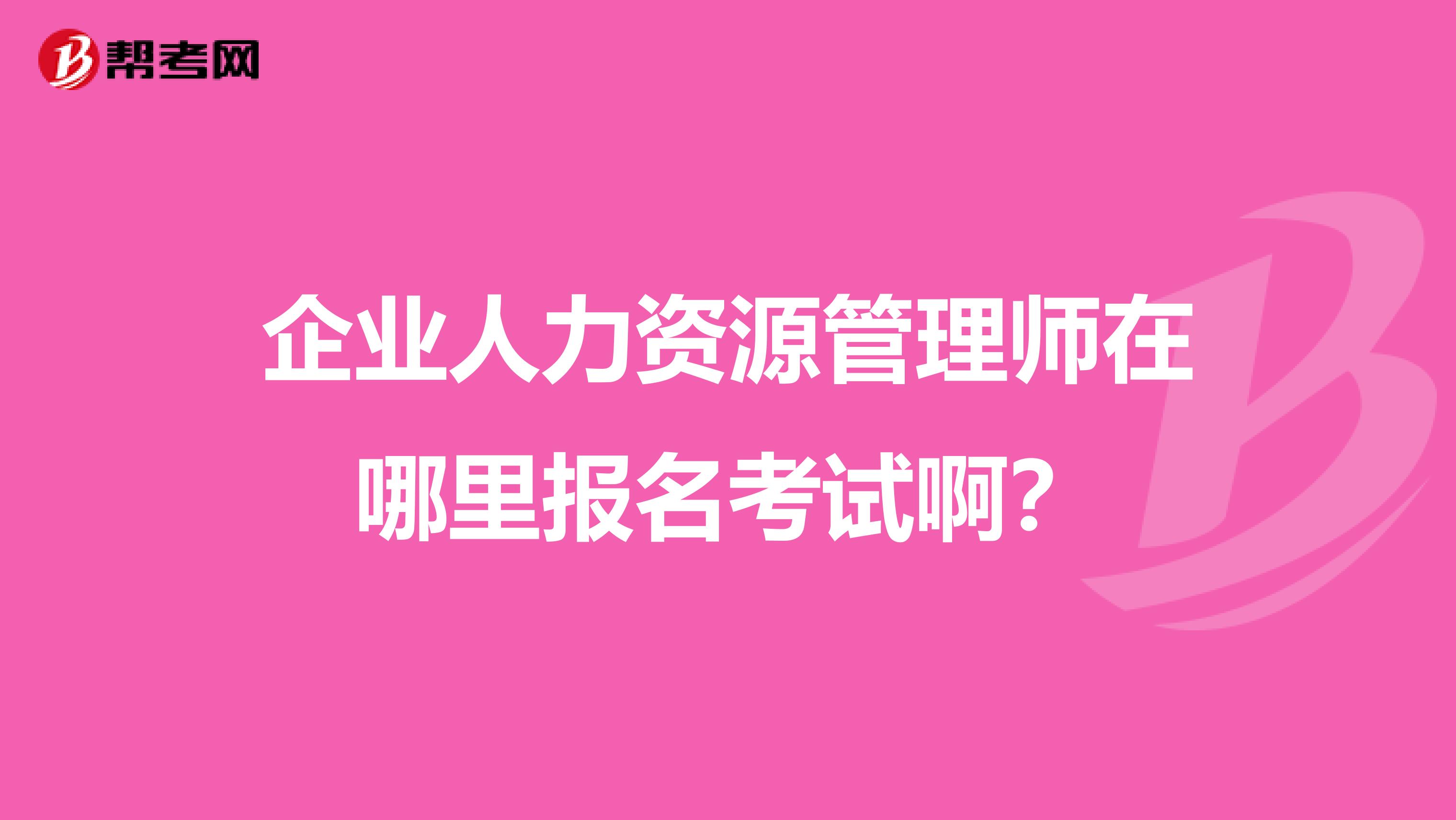 企业人力资源管理师在哪里报名考试啊?