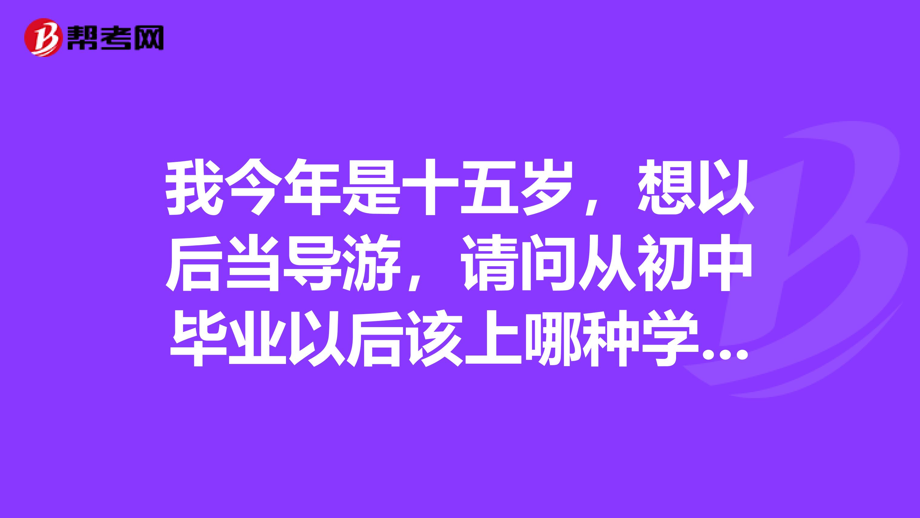 我今年是十五岁，想以后当导游，请问从初中毕业以后该上哪种学校？三加二吗？上完之后呢