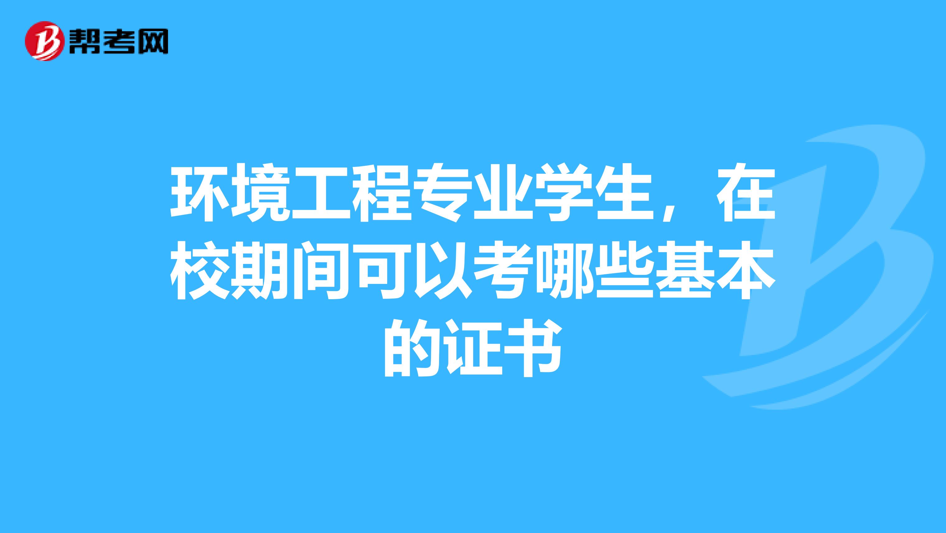 环境工程专业学生，在校期间可以考哪些基本的证书