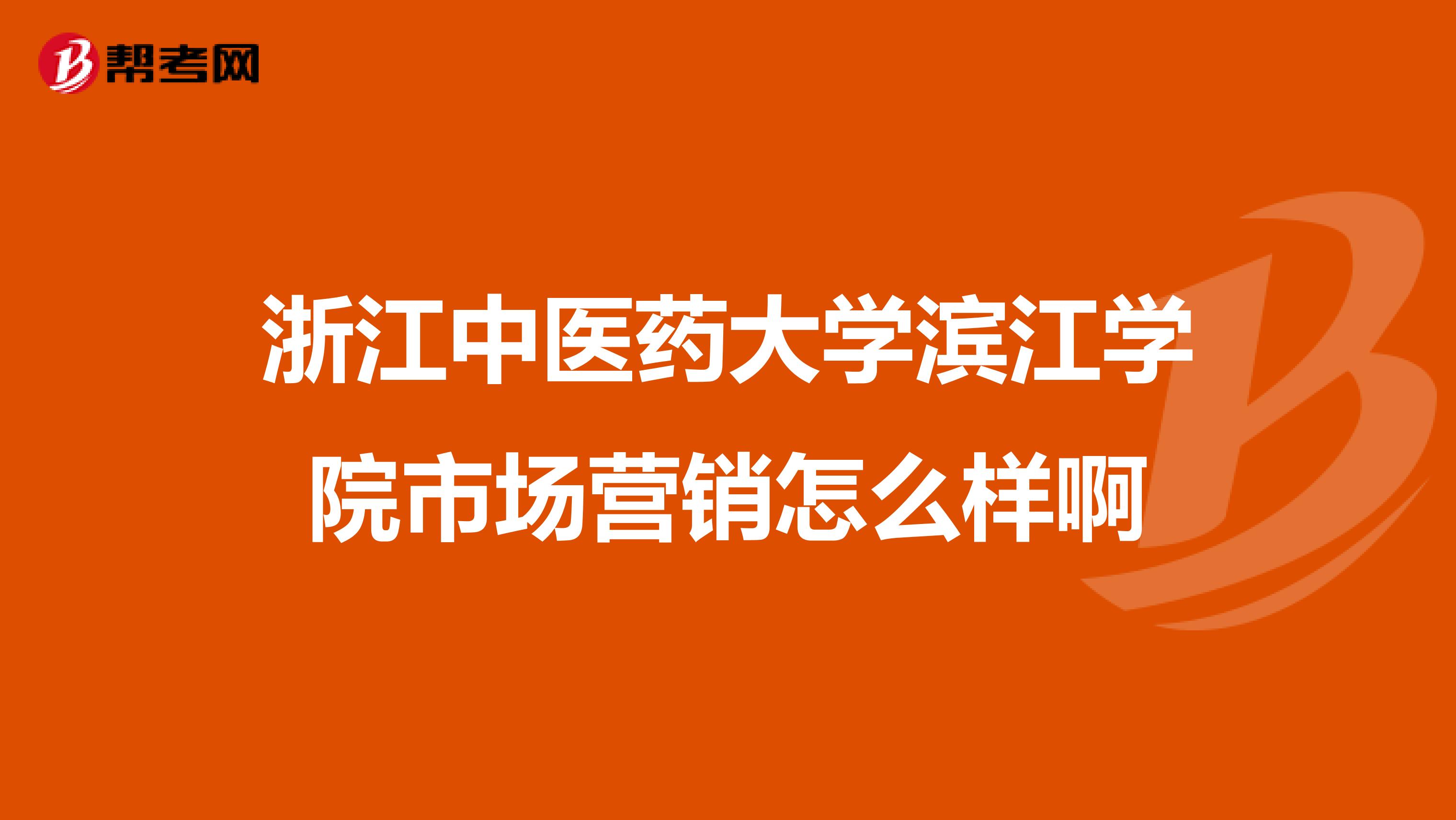 浙江中医药大学滨江学院市场营销怎么样啊