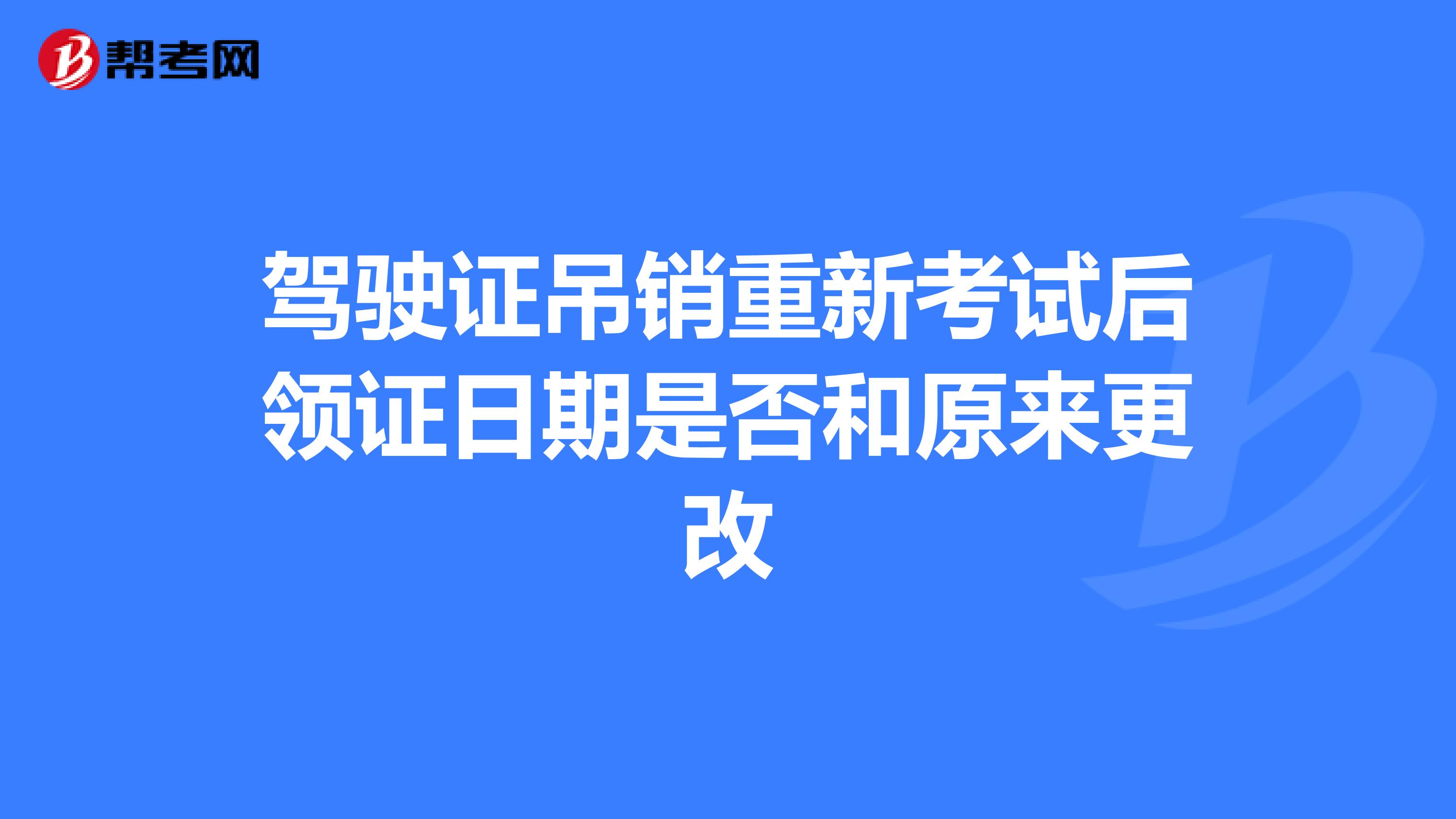 驾驶证吊销重新考试后领证日期是否和原来更改