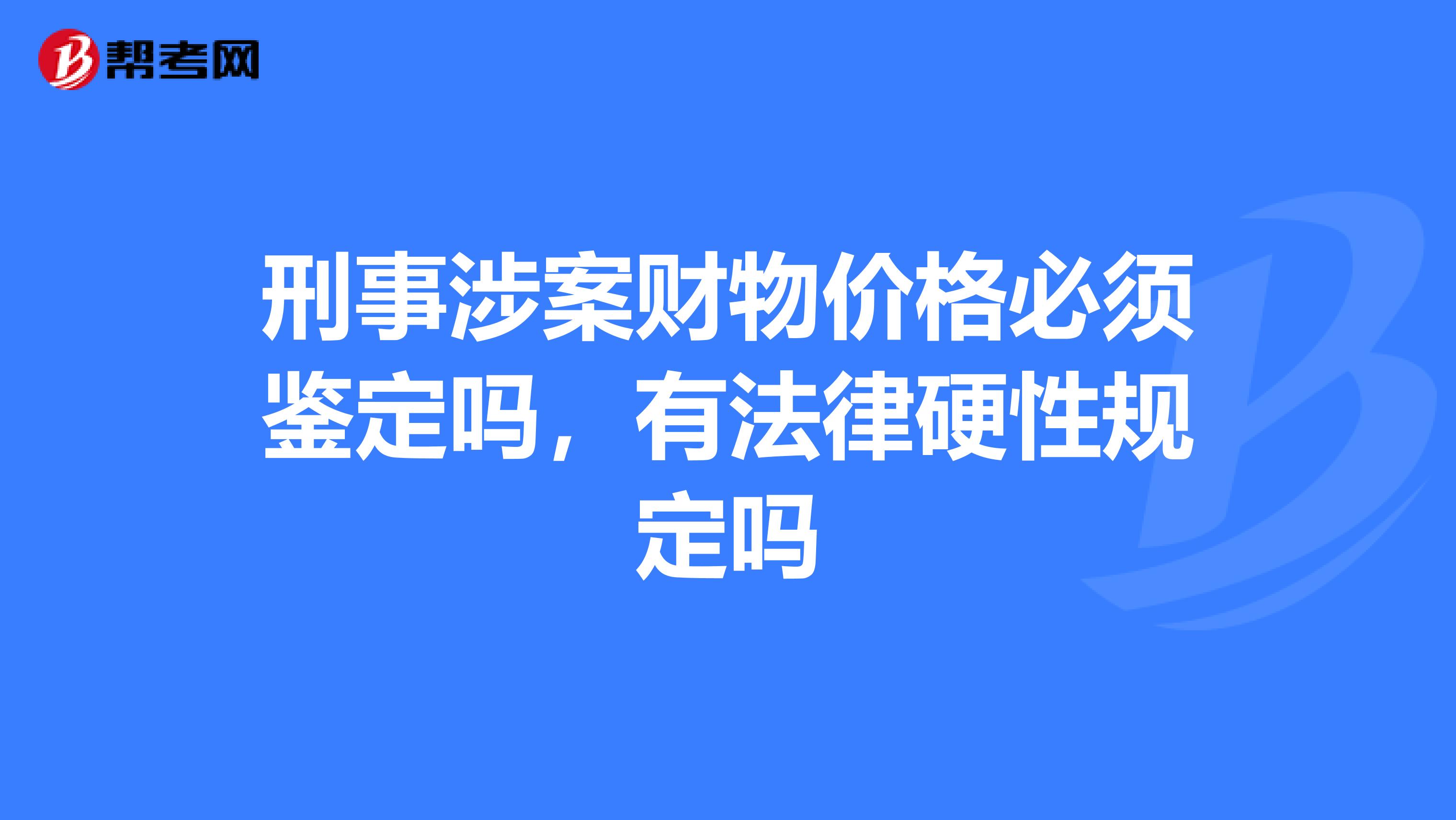刑事涉案财物价格必须鉴定吗,有法律硬性规定吗