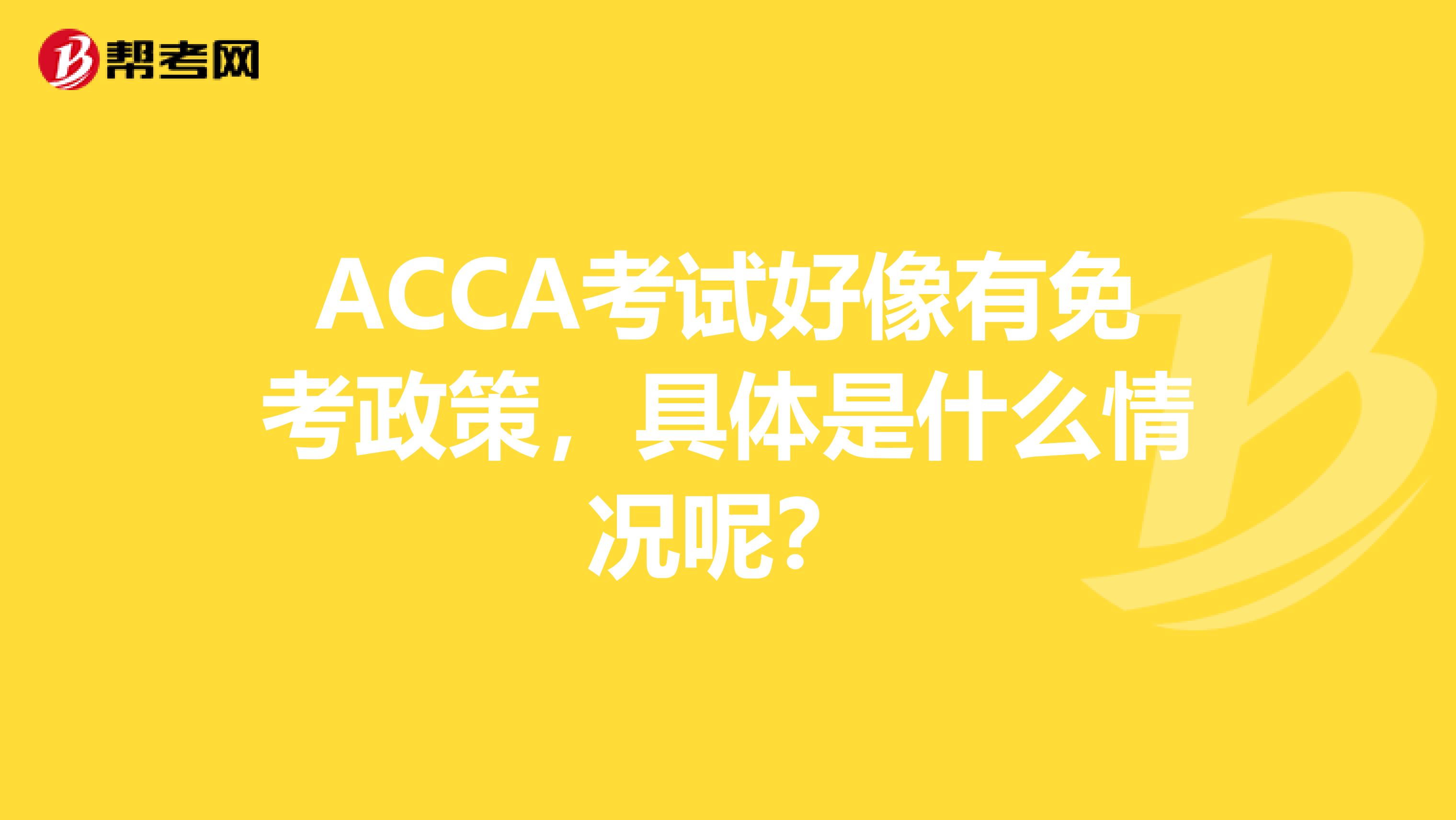 ACCA考试好像有免考政策，具体是什么情况呢？