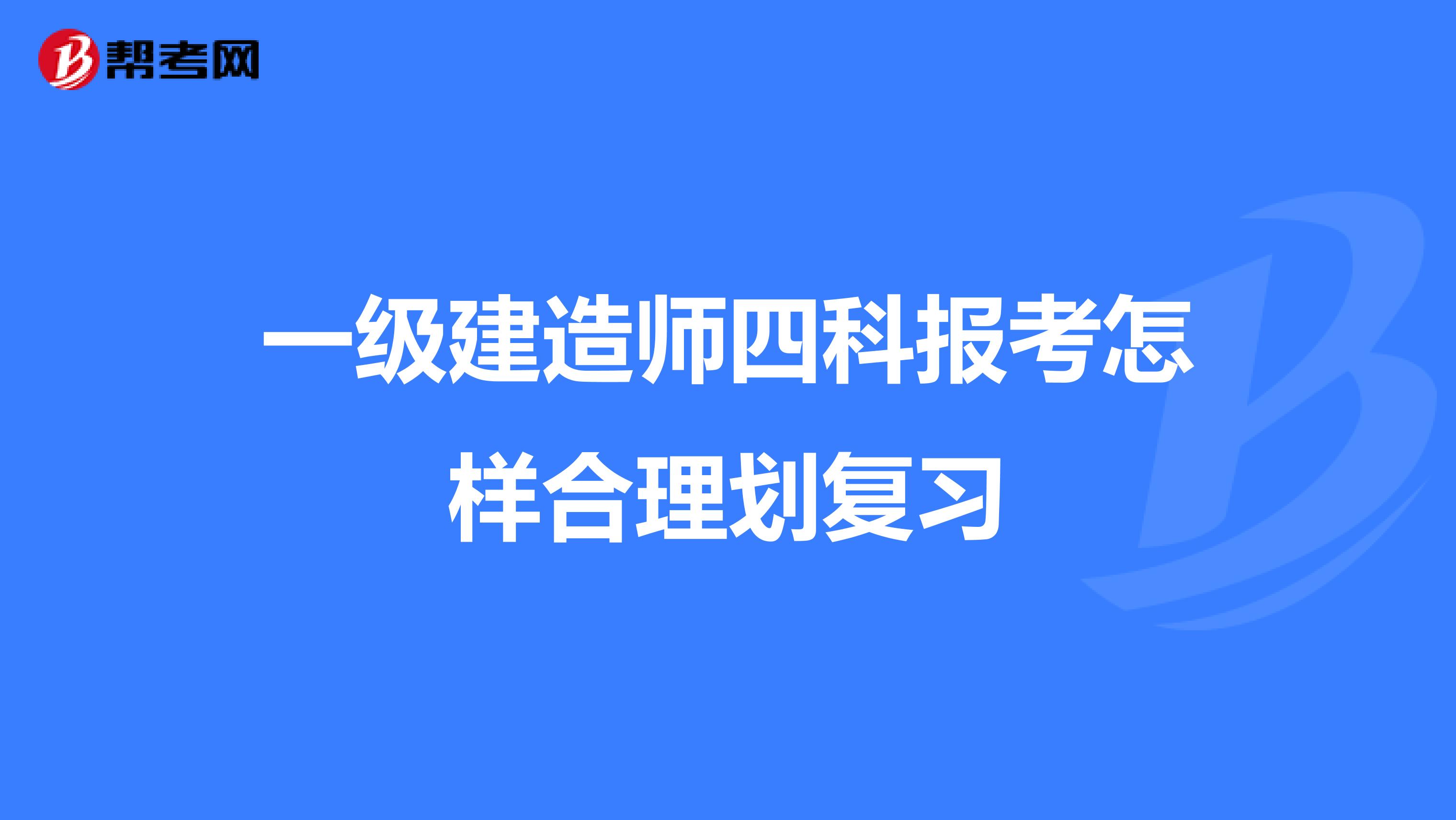 一级建造师四科报考怎样合理划复习