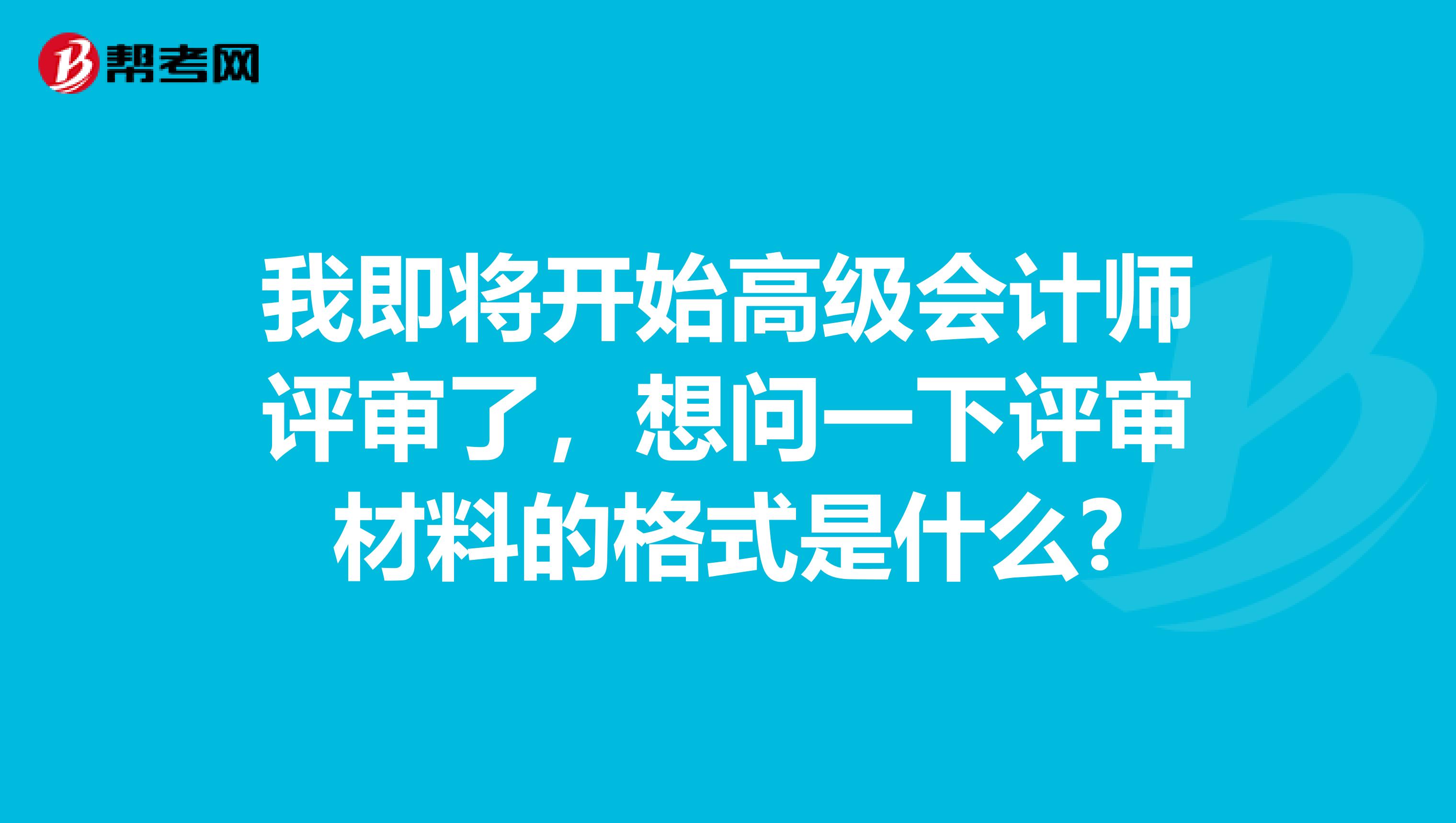 我即將開(kāi)始高級(jí)會(huì)計(jì)師評(píng)審了，想問(wèn)一下評(píng)審材料的格式是什么?