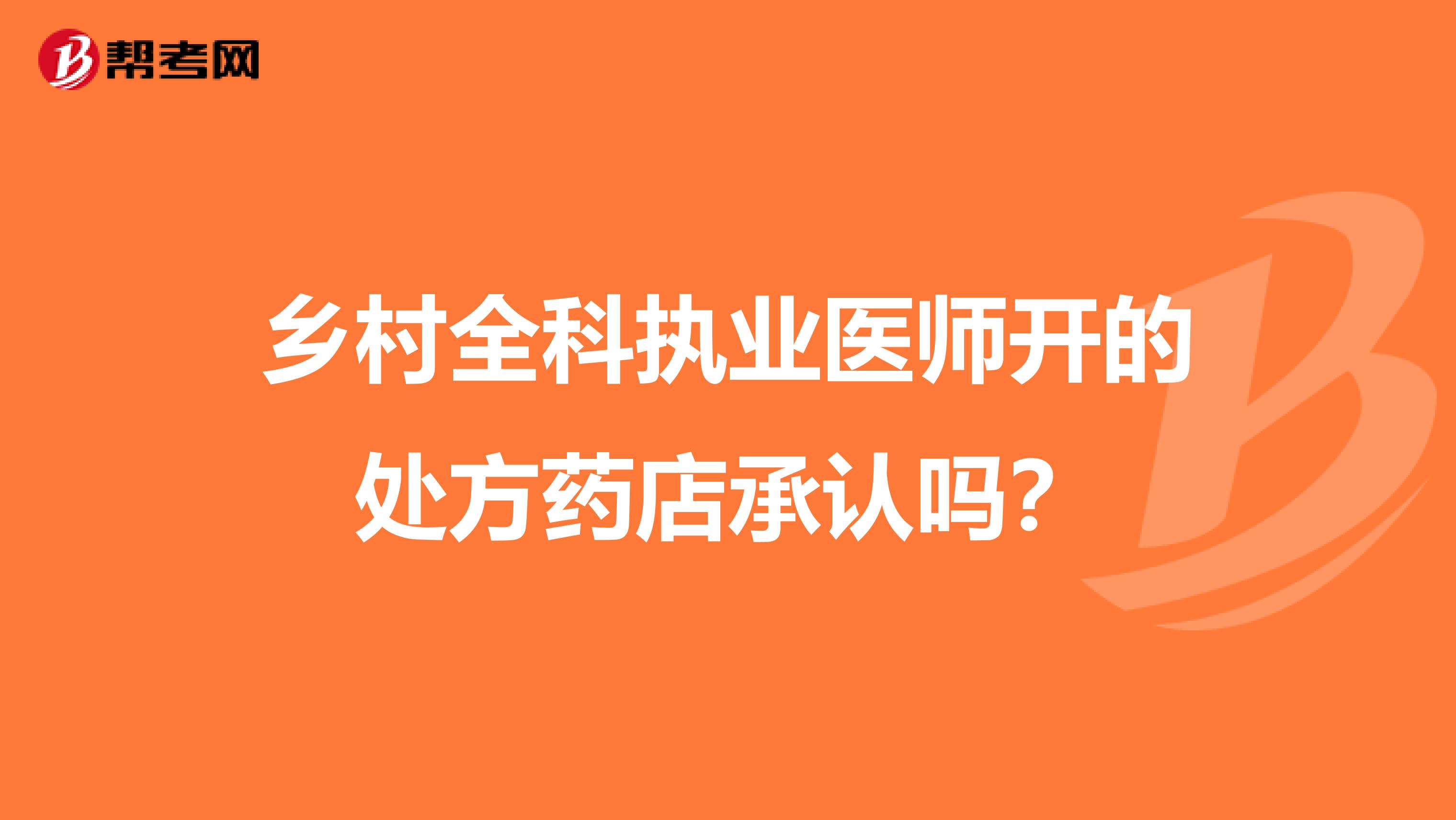 乡村全科执业医师开的处方药店承认吗？