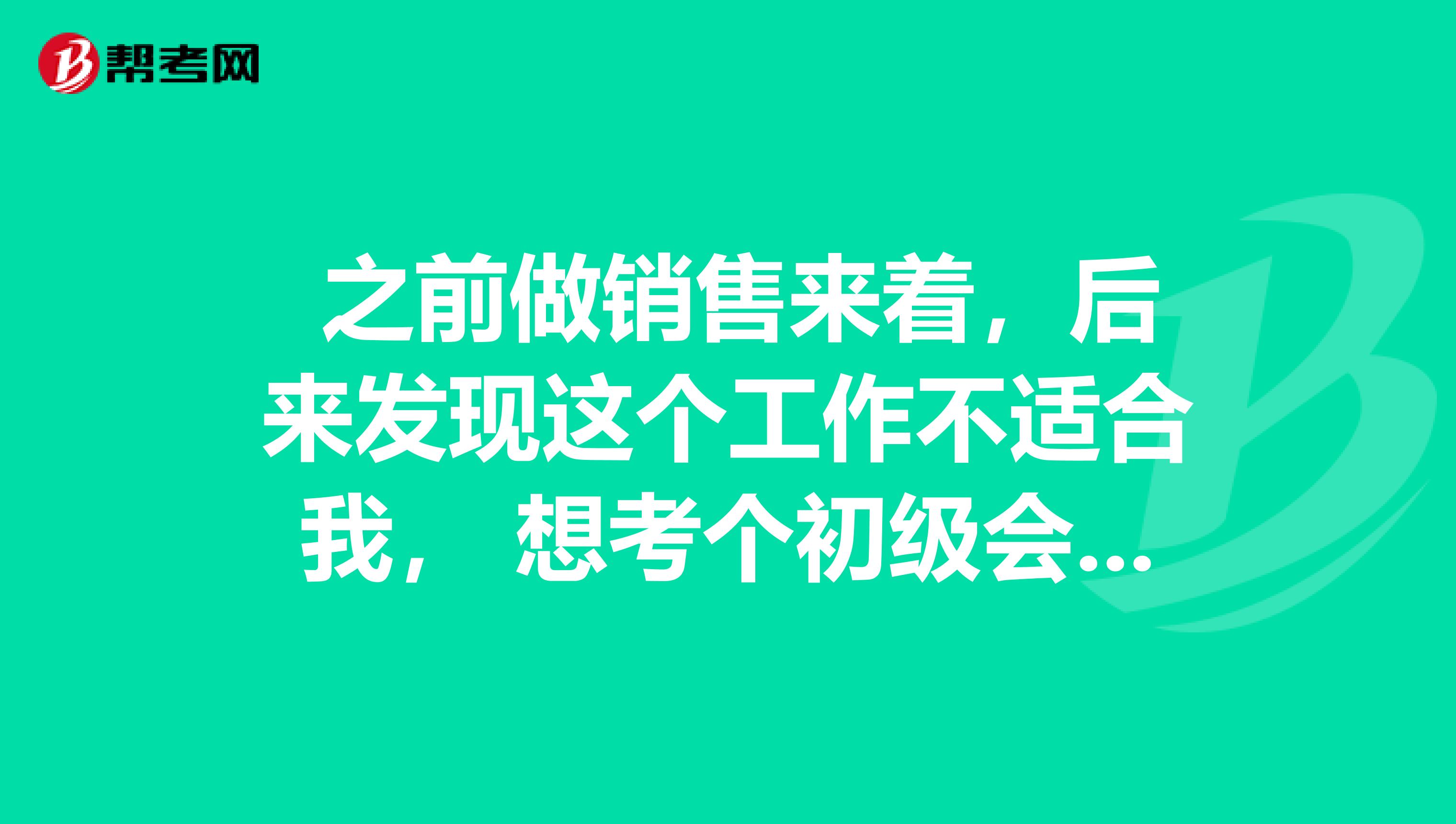  之前做销售来着，后来发现这个工作不适合我， 想考个初级会计职称转行，有什么经验可以分享吗？