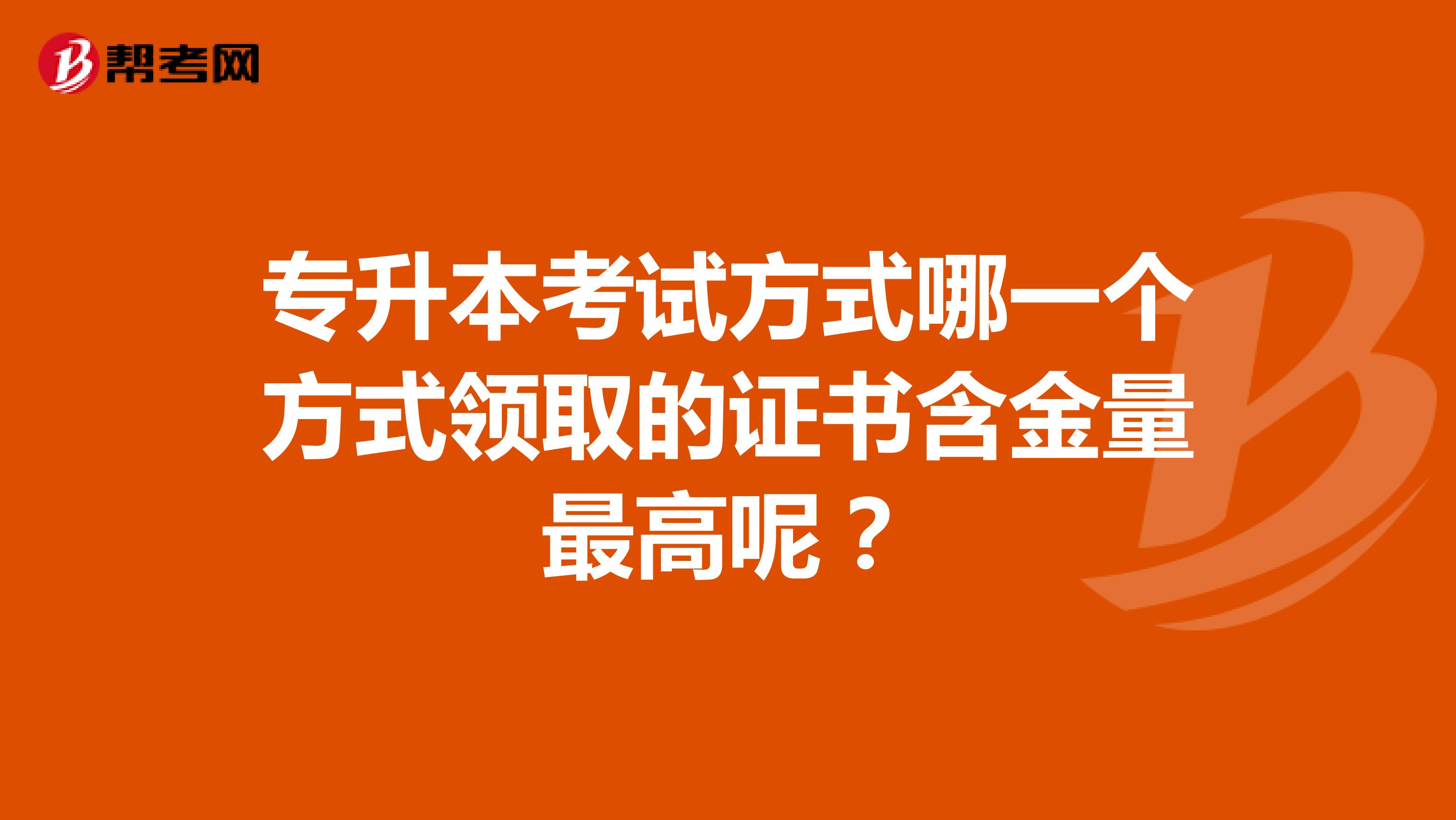 专升本考试方式哪一个方式领取的证书含金量最高呢？