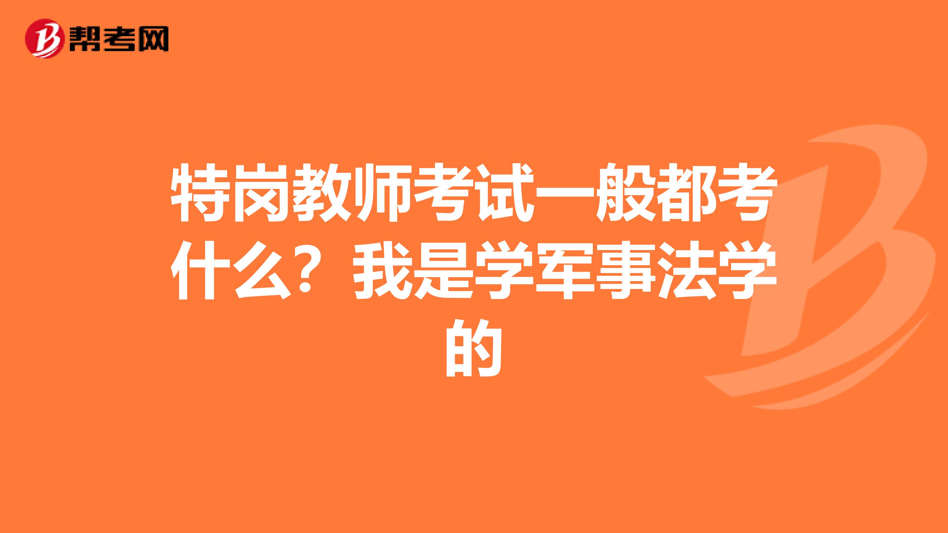 特岗教师考试一般都考什么?我是学军事法学的