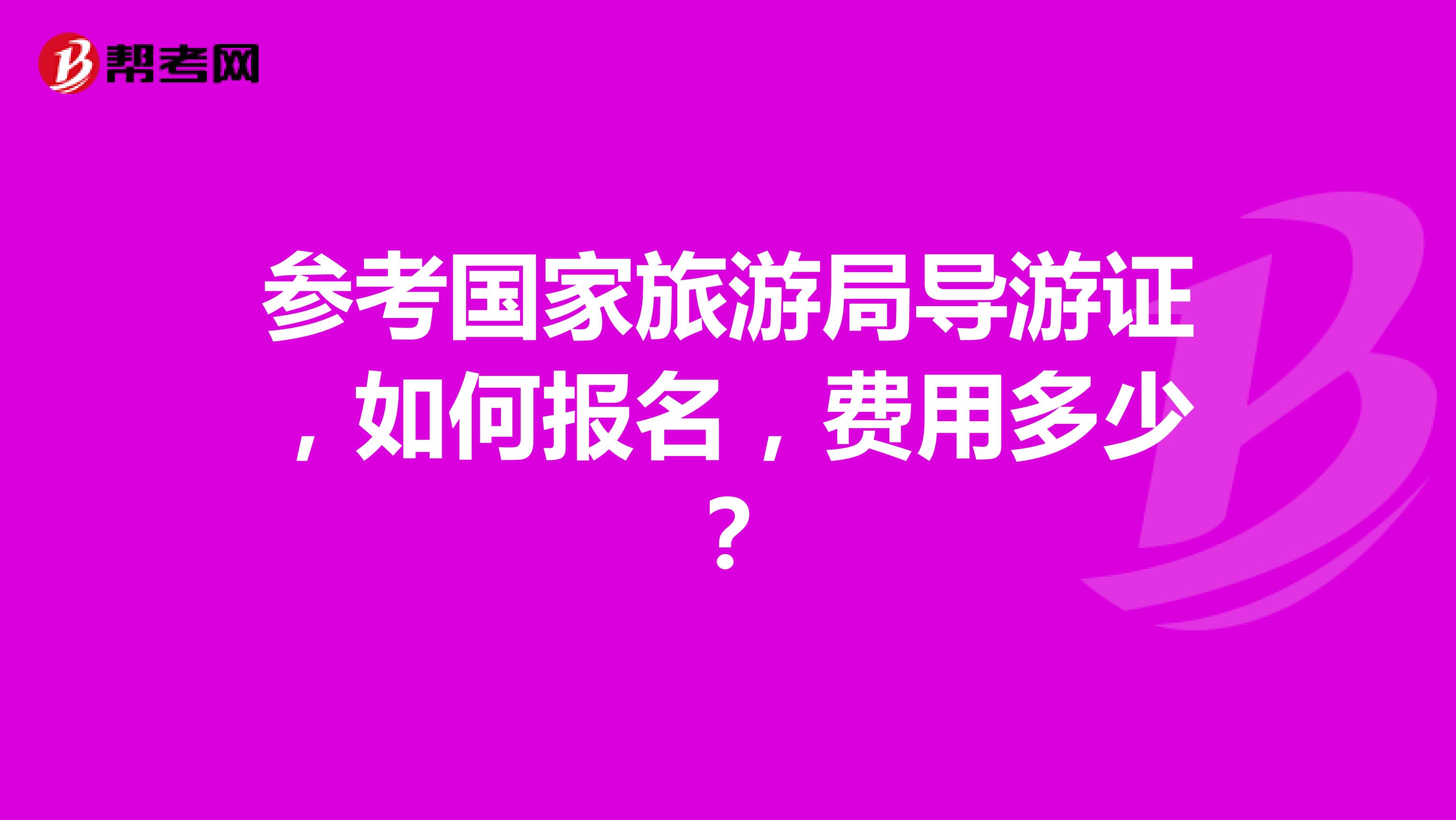 参考国家旅游局导游证,如何报名,费用多少?
