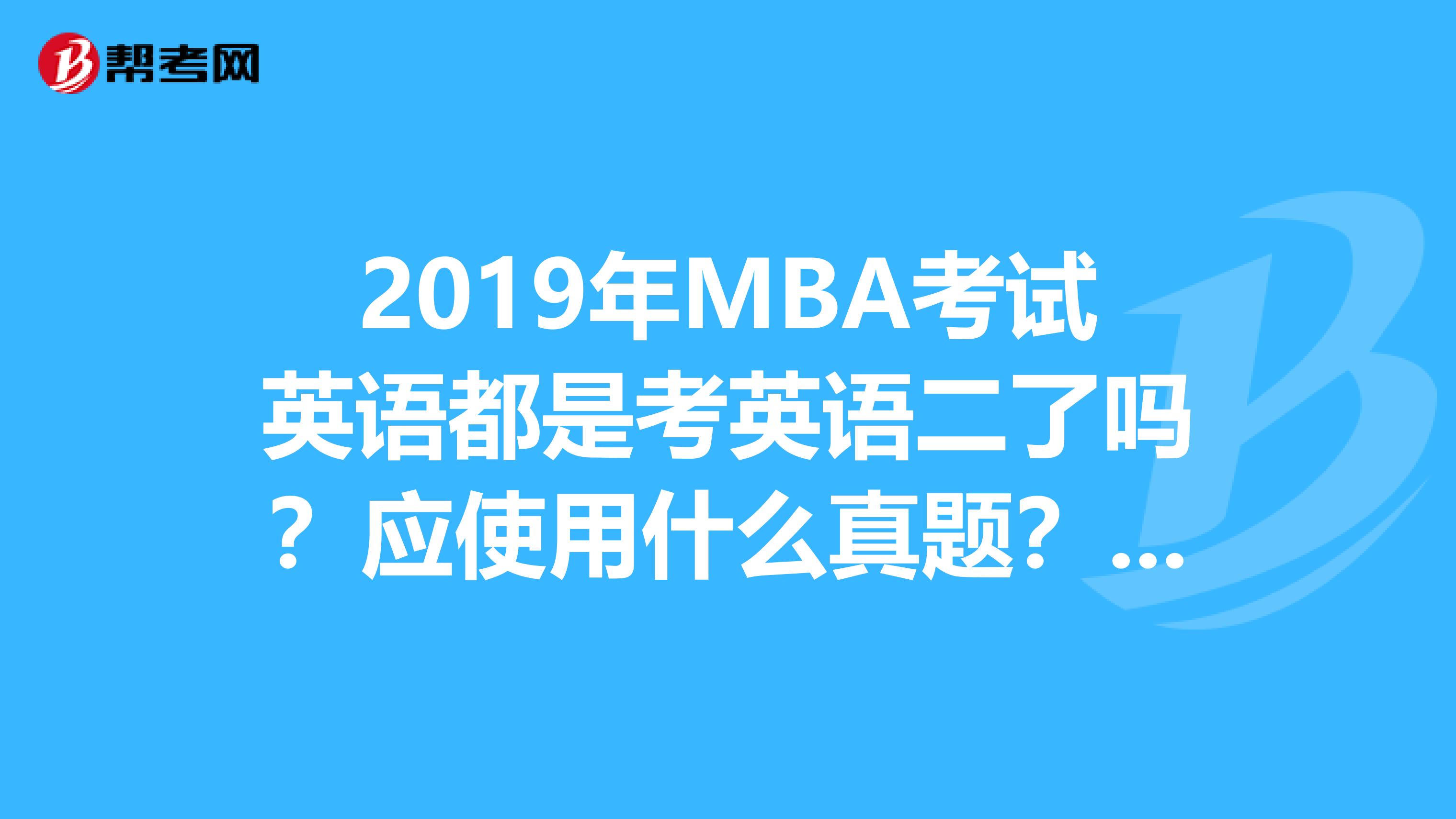2019年MBA考試英語都是考英語二了嗎？應使用什么真題？2019年之前的真題是否還有價值？英語一的真題呢？