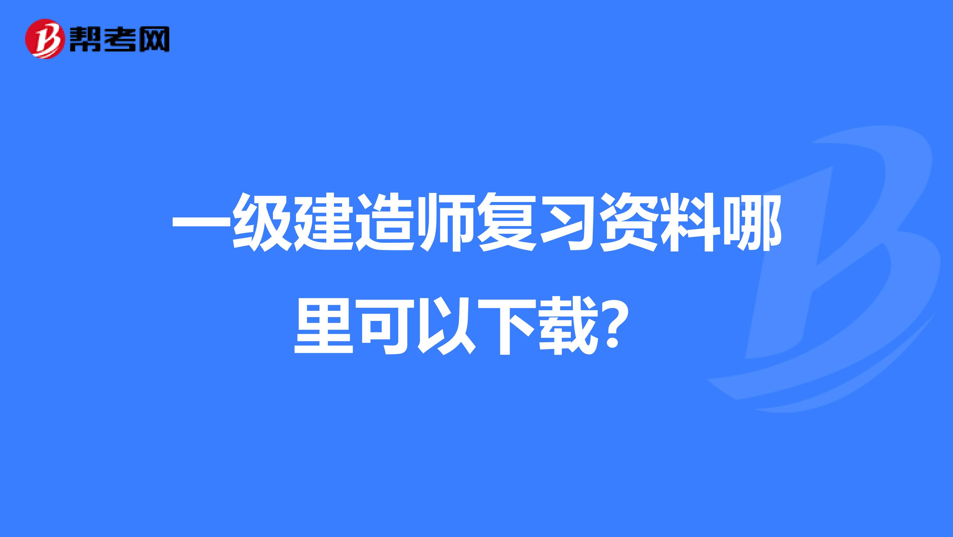 一级建造师复习资料哪里可以下载?