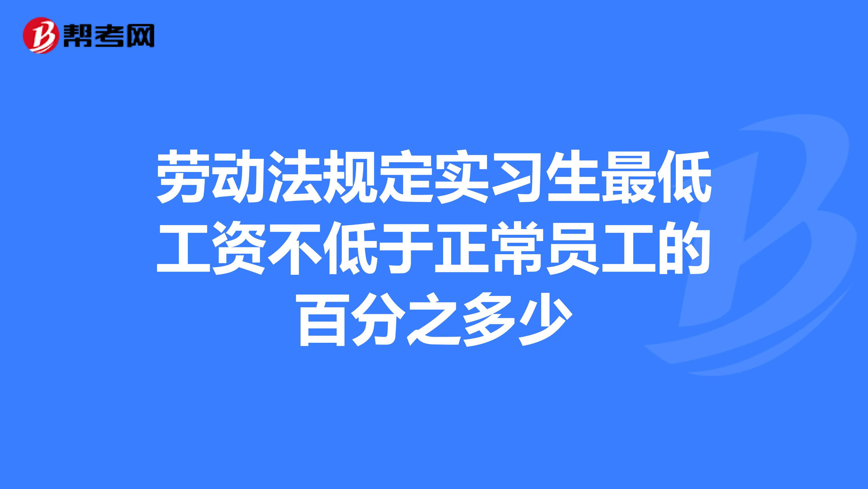 劳动法规定实习生最低工资不低于正常员工的百分之多少