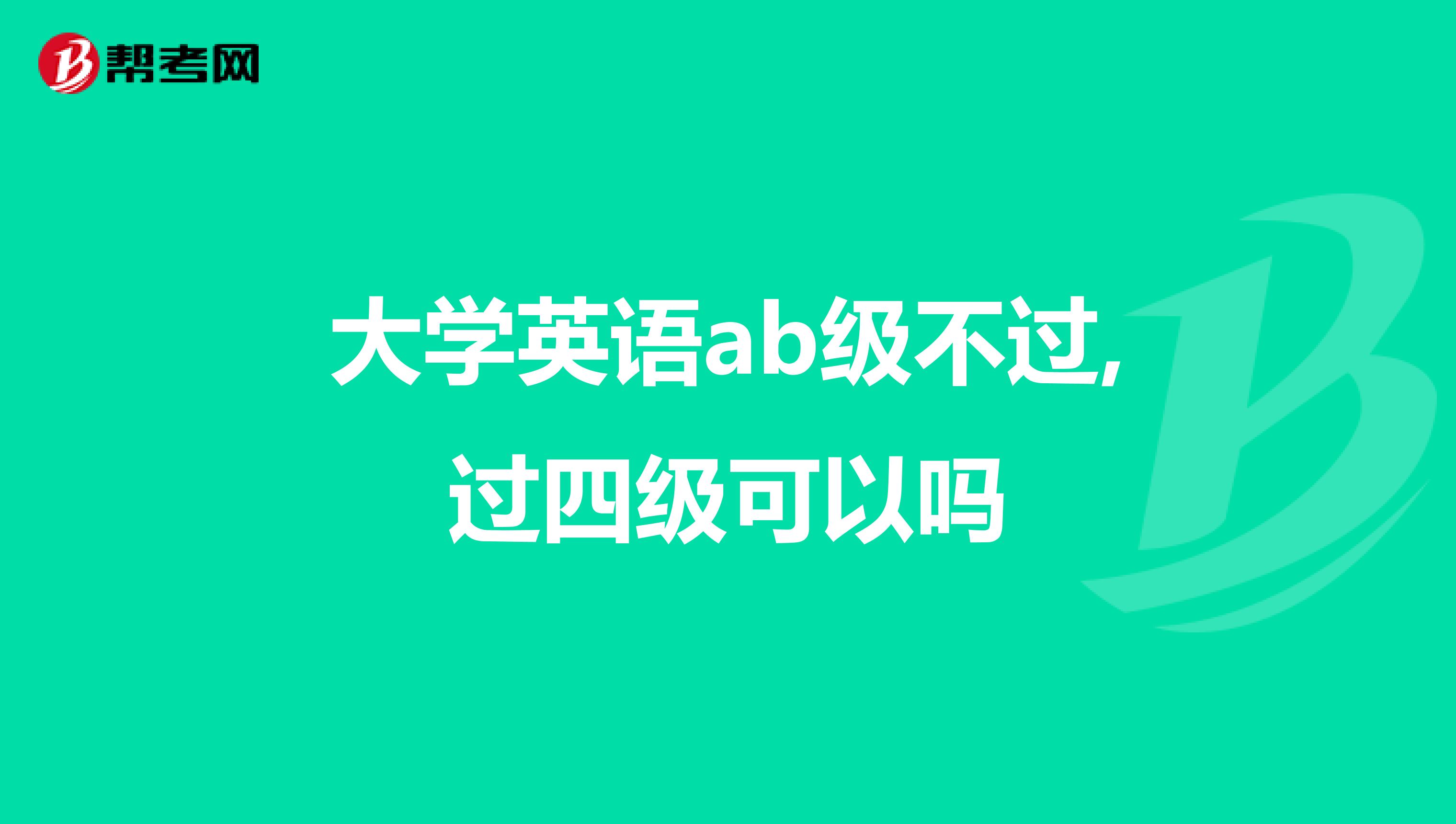 大学英语ab级不过,过四级可以吗