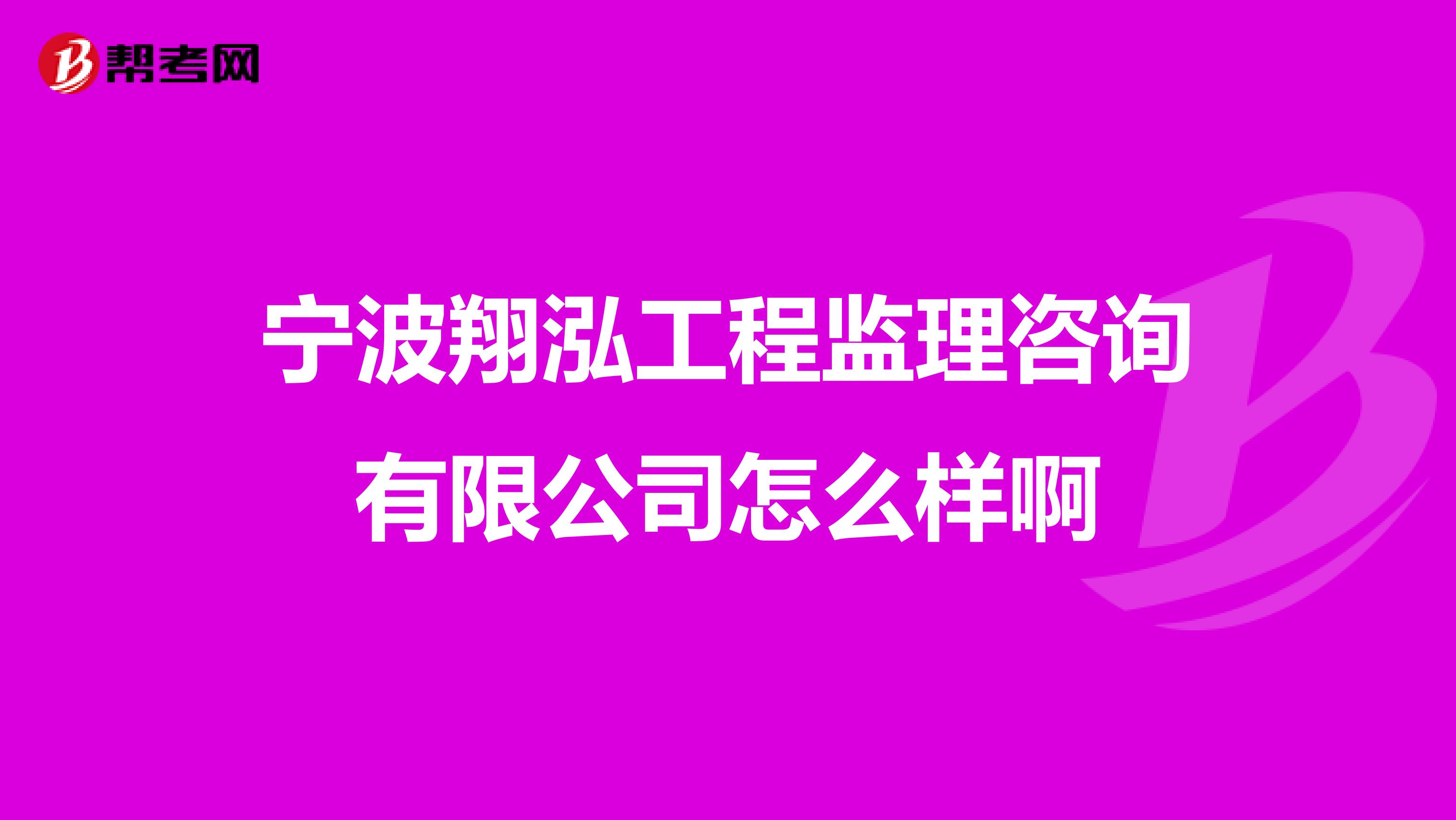 宁波翔泓工程监理咨询有限公司怎么样啊