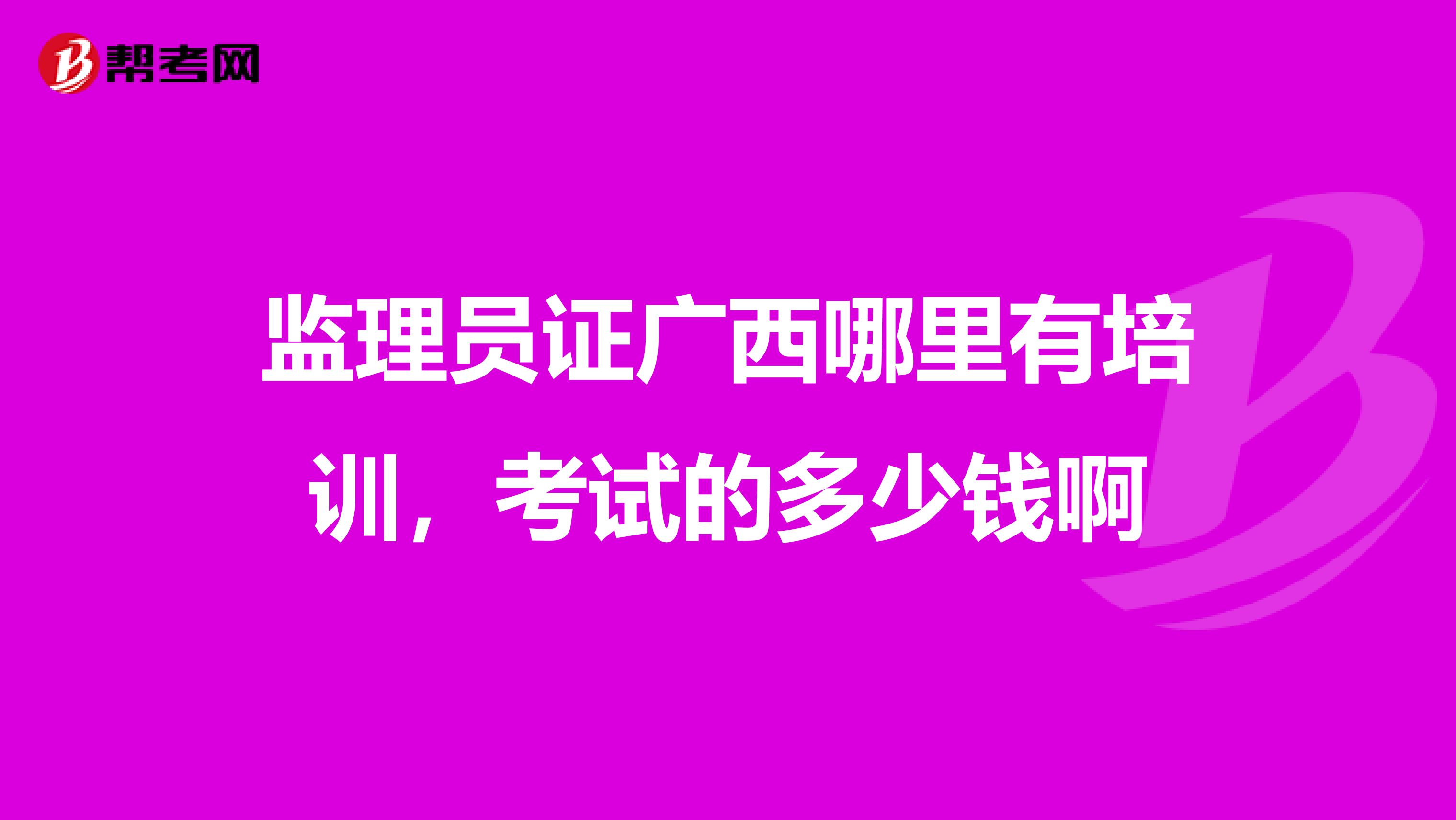 监理员证广西哪里有培训,考试的多少钱啊