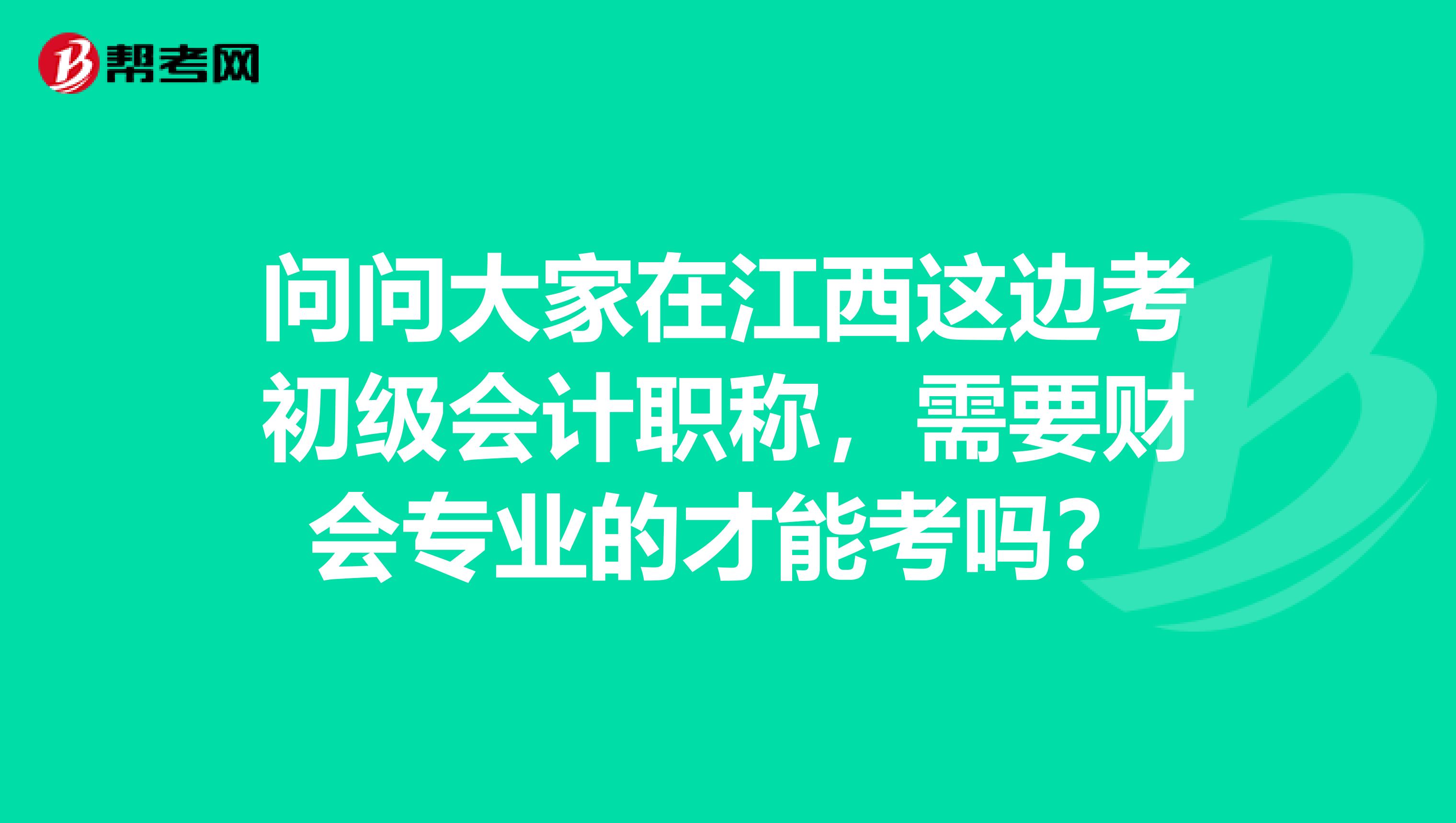 问问大家在江西这边考初级会计职称,需要财会专业的才能考吗?