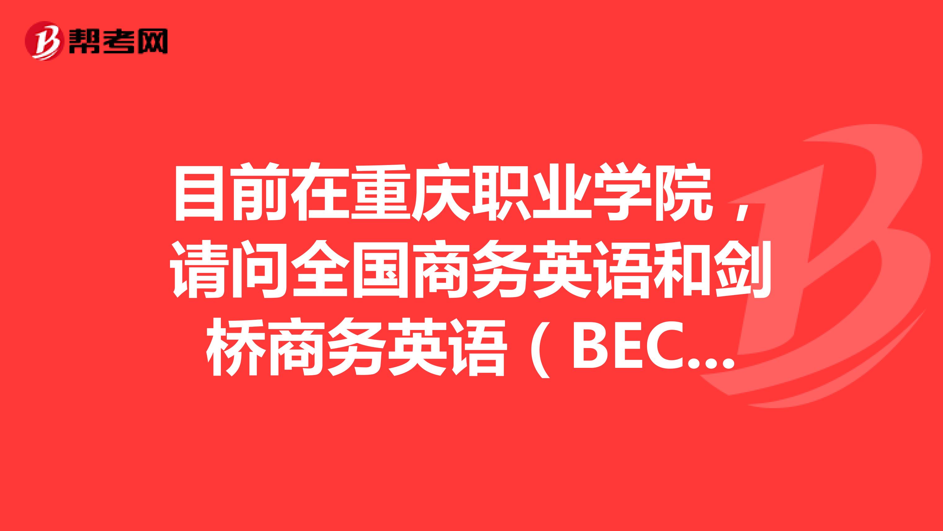 目前在重庆职业学院,请问全国商务英语和剑桥商务英语(BEC)考试费用如何