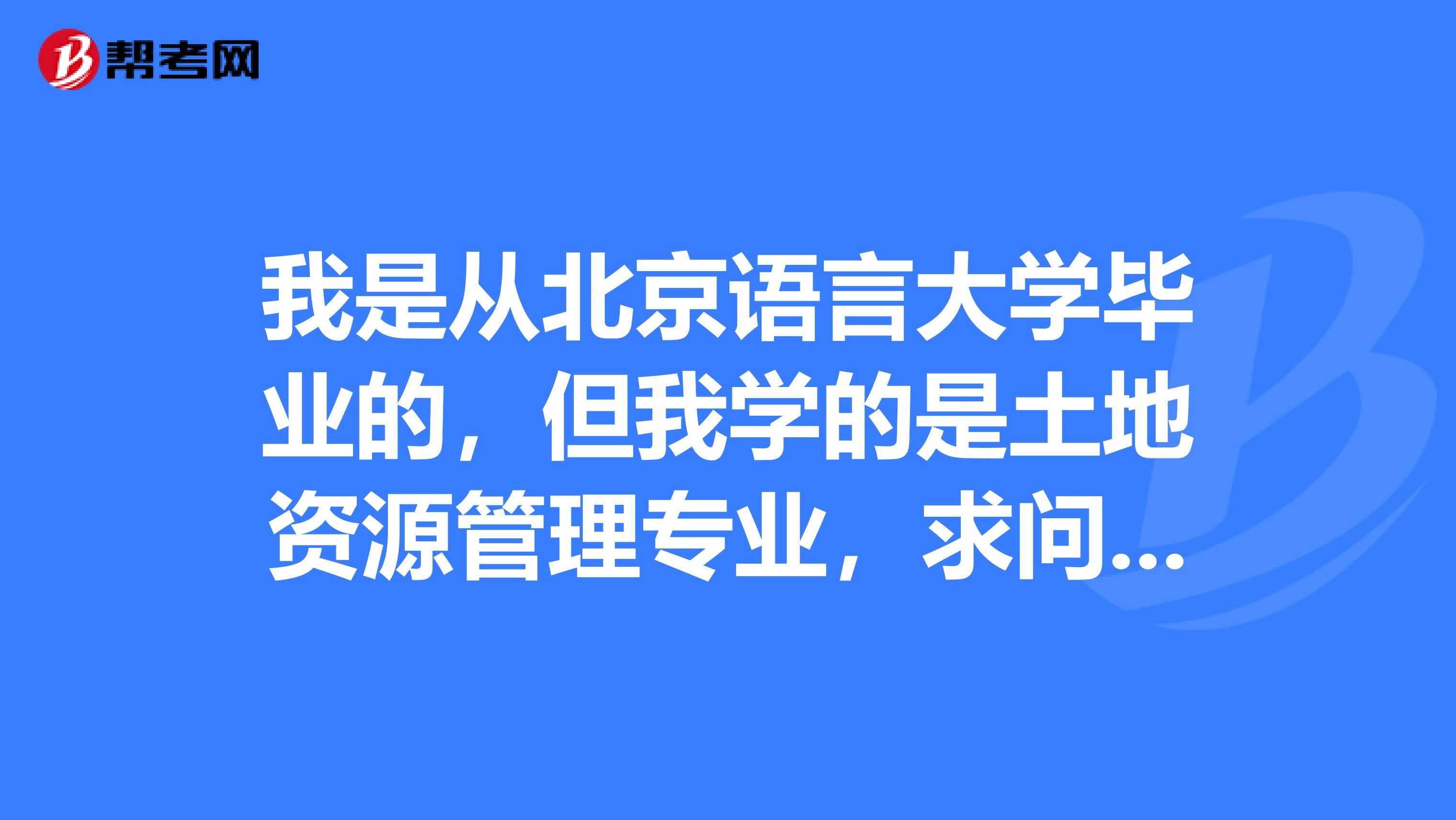 我是从北京语言大学毕业的，但我学的是土地资源管理专业，求问我这个专业可以考注册测绘师不？