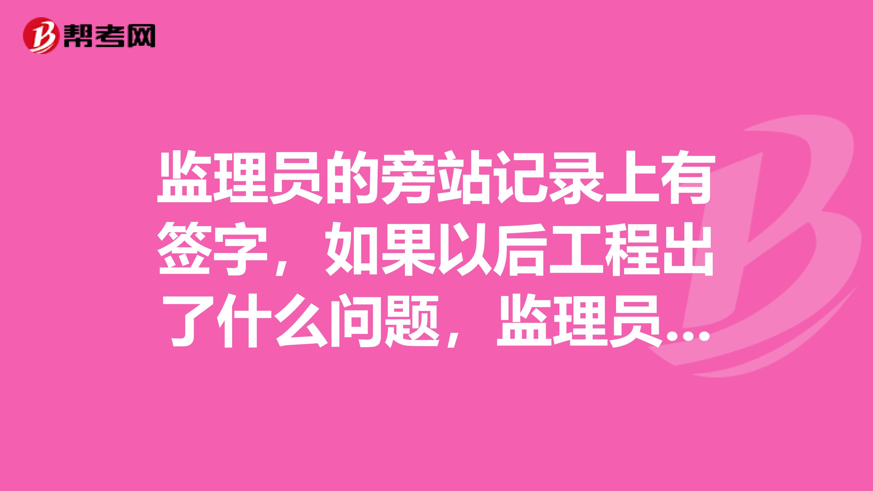 监理员的旁站记录上有签字,如果以后工程出了什么问题,监理员要不要负法律责任?