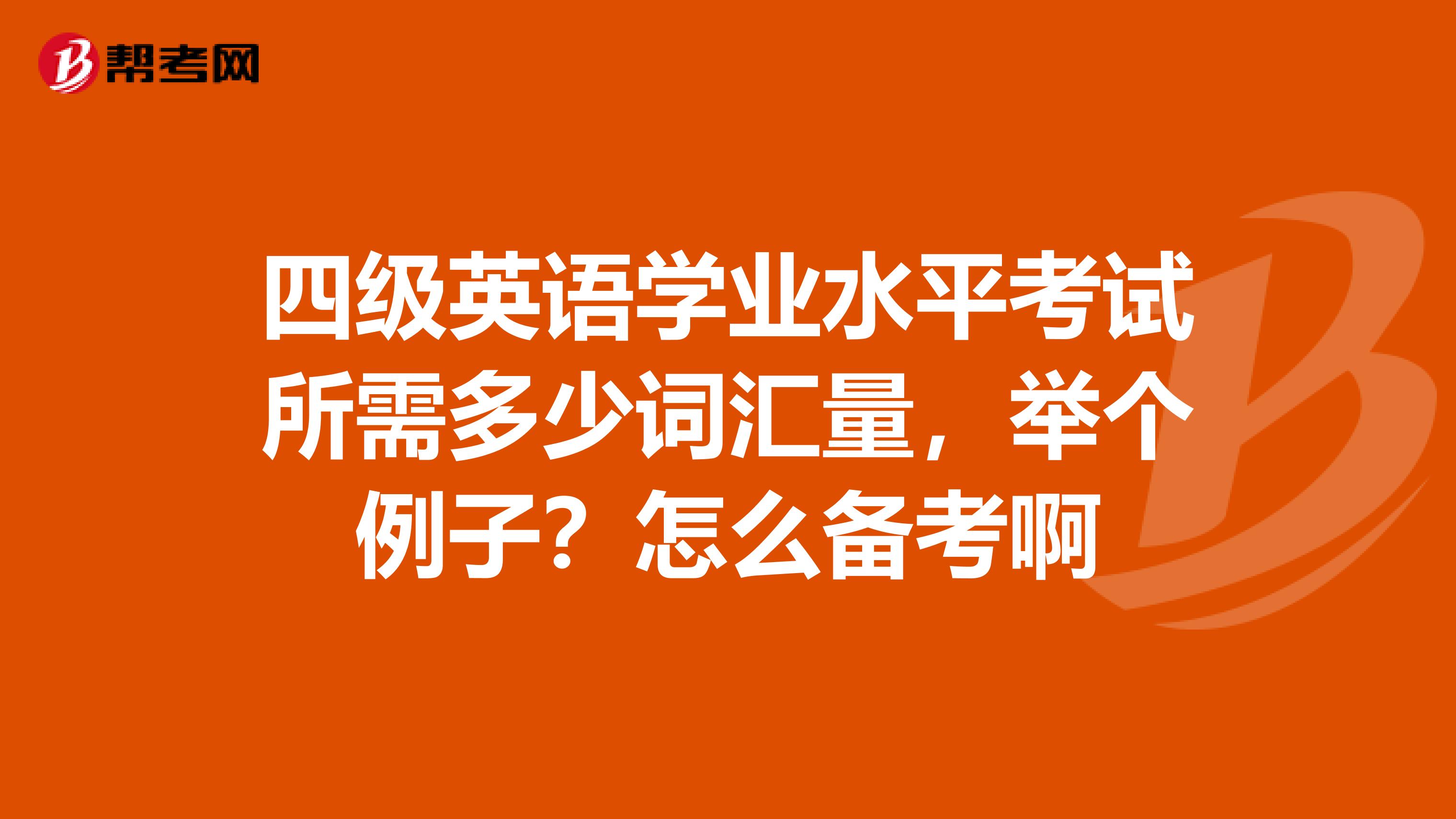 四级英语学业水平考试所需多少词汇量，举个例子？怎么备考啊