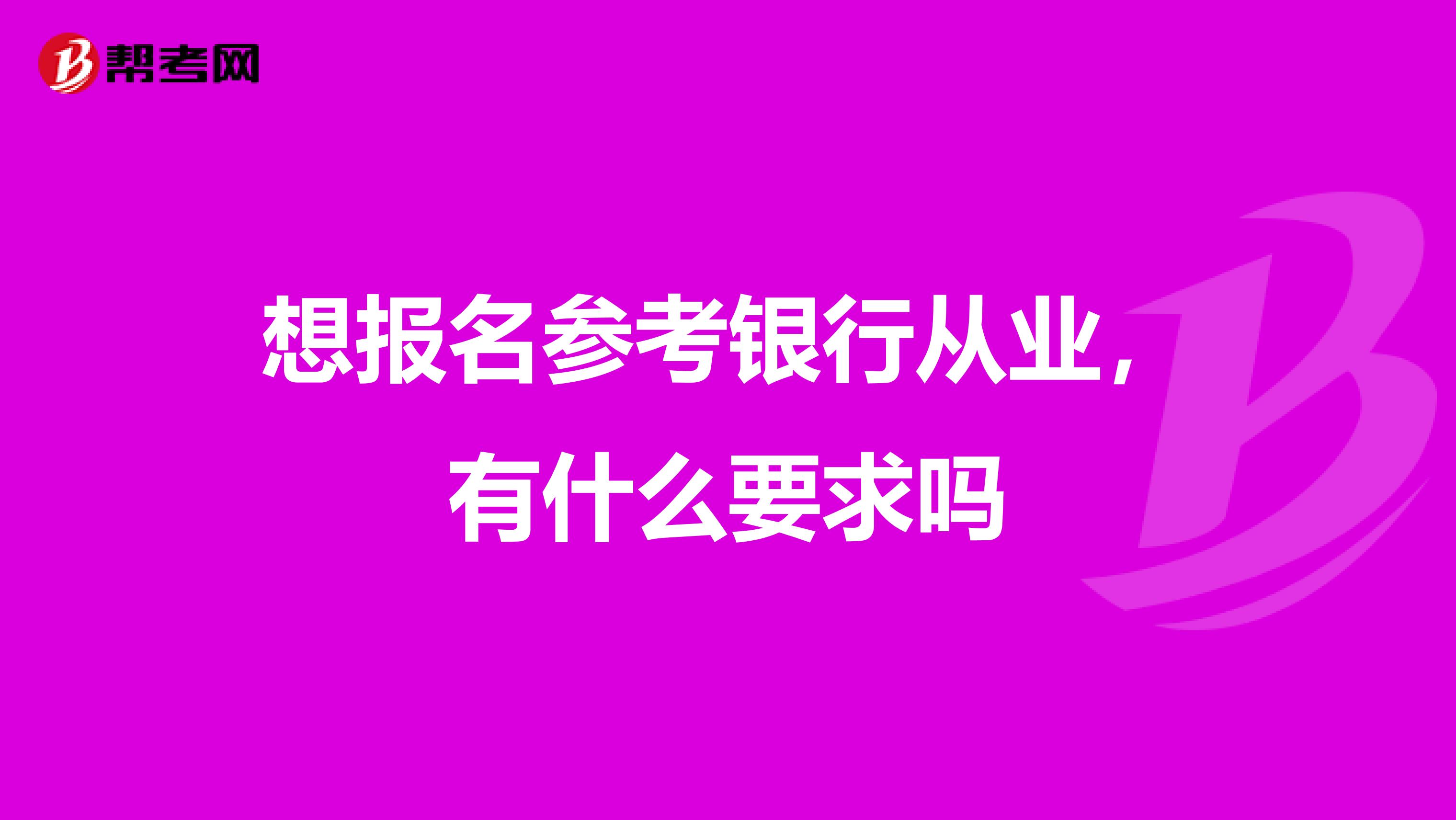 想报名参考银行从业，有什么要求吗