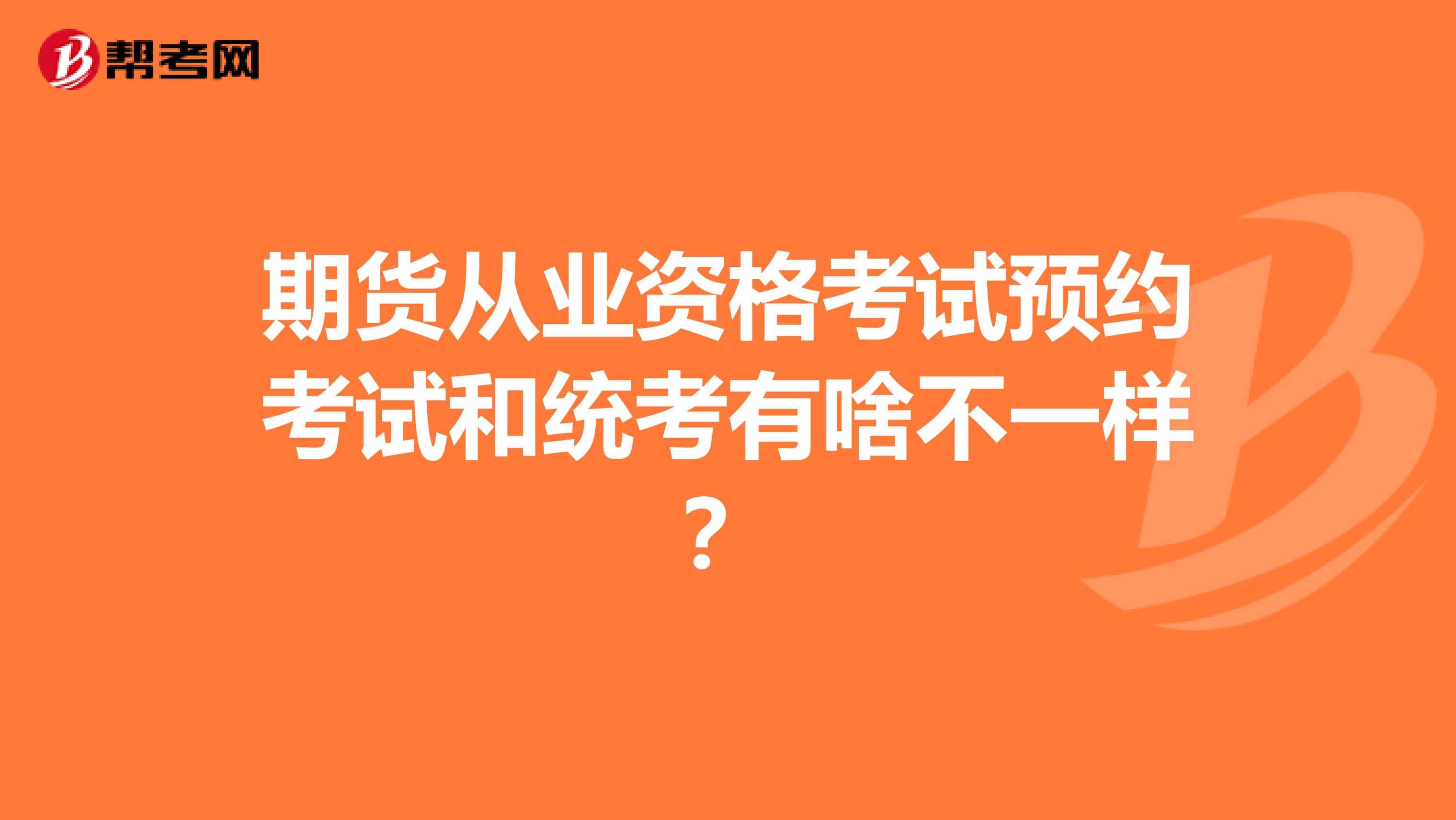 期货从业资格考试预约考试和统考有啥不一样?