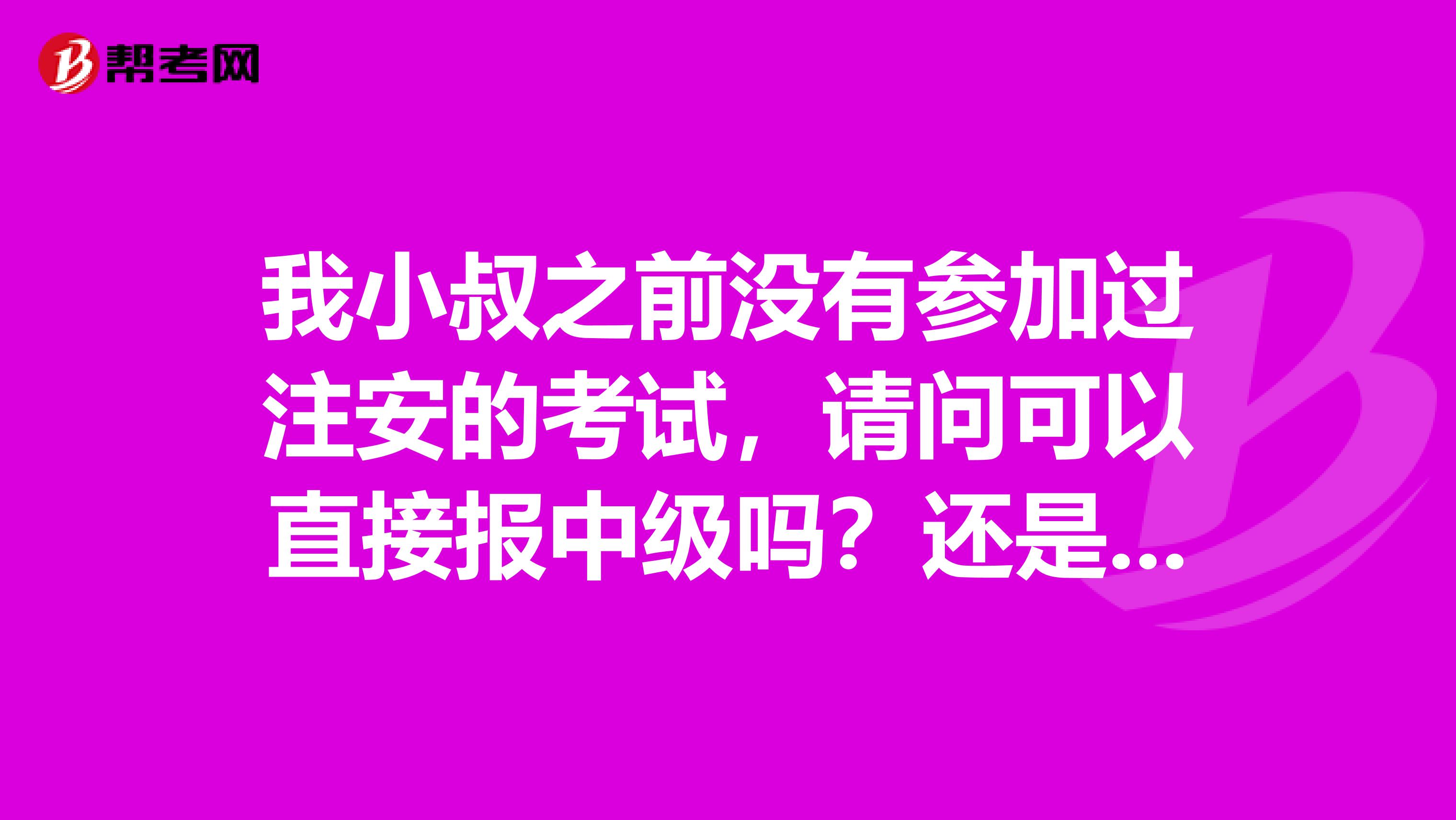 我小叔之前没有参加过注安的考试，请问可以直接报中级吗？还是说必须先过初级才能考中级？