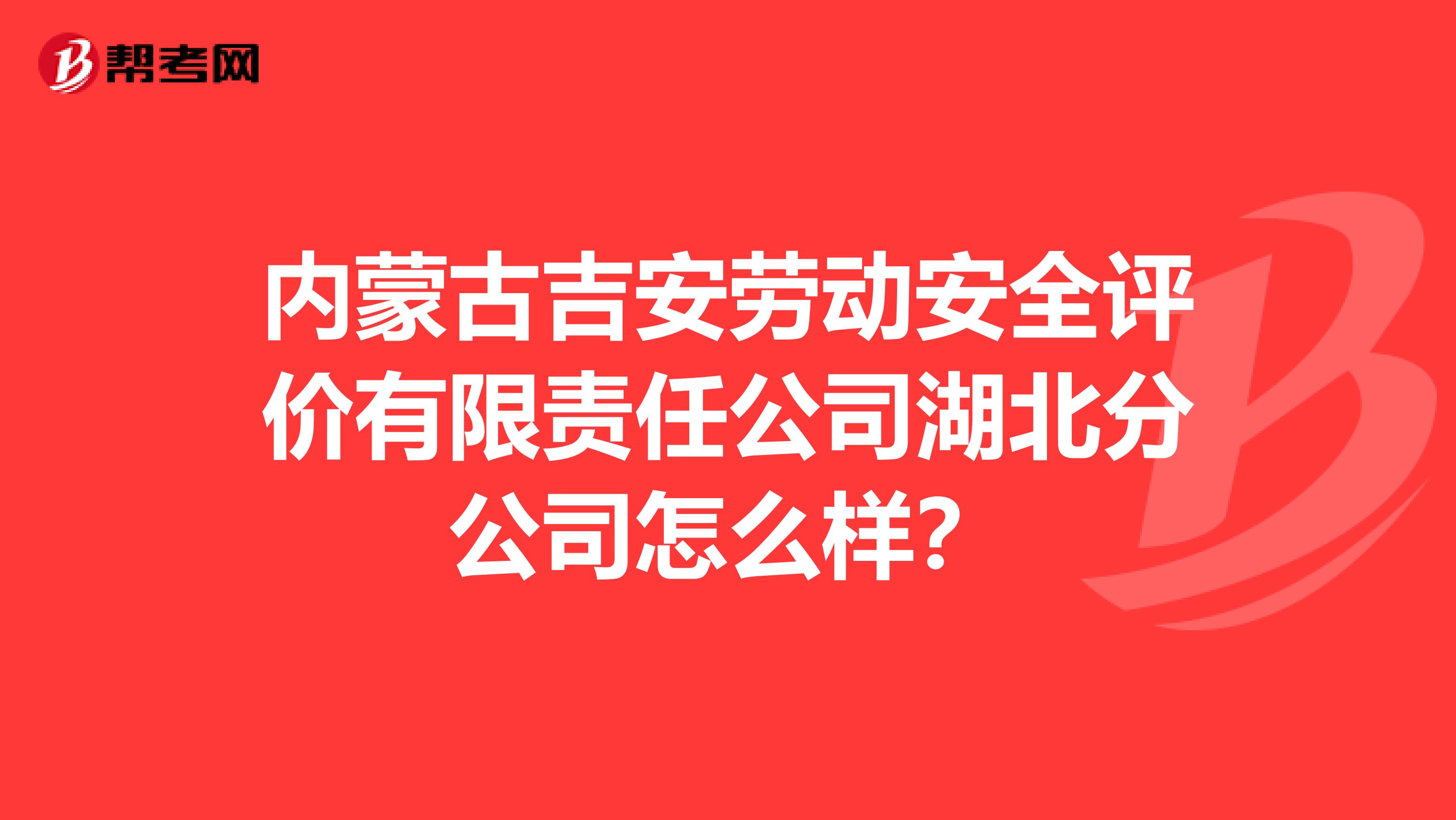 内蒙古吉安劳动安全评价有限责任公司湖北分公司怎么样?