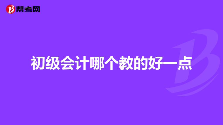 初级会计哪个教的好一点