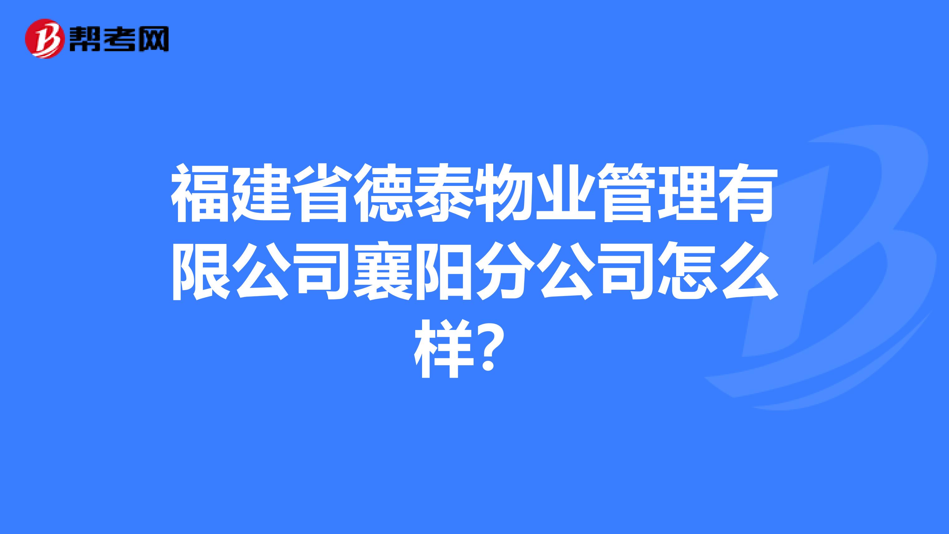 福建省德泰物业管理有限公司襄阳分公司怎么样？