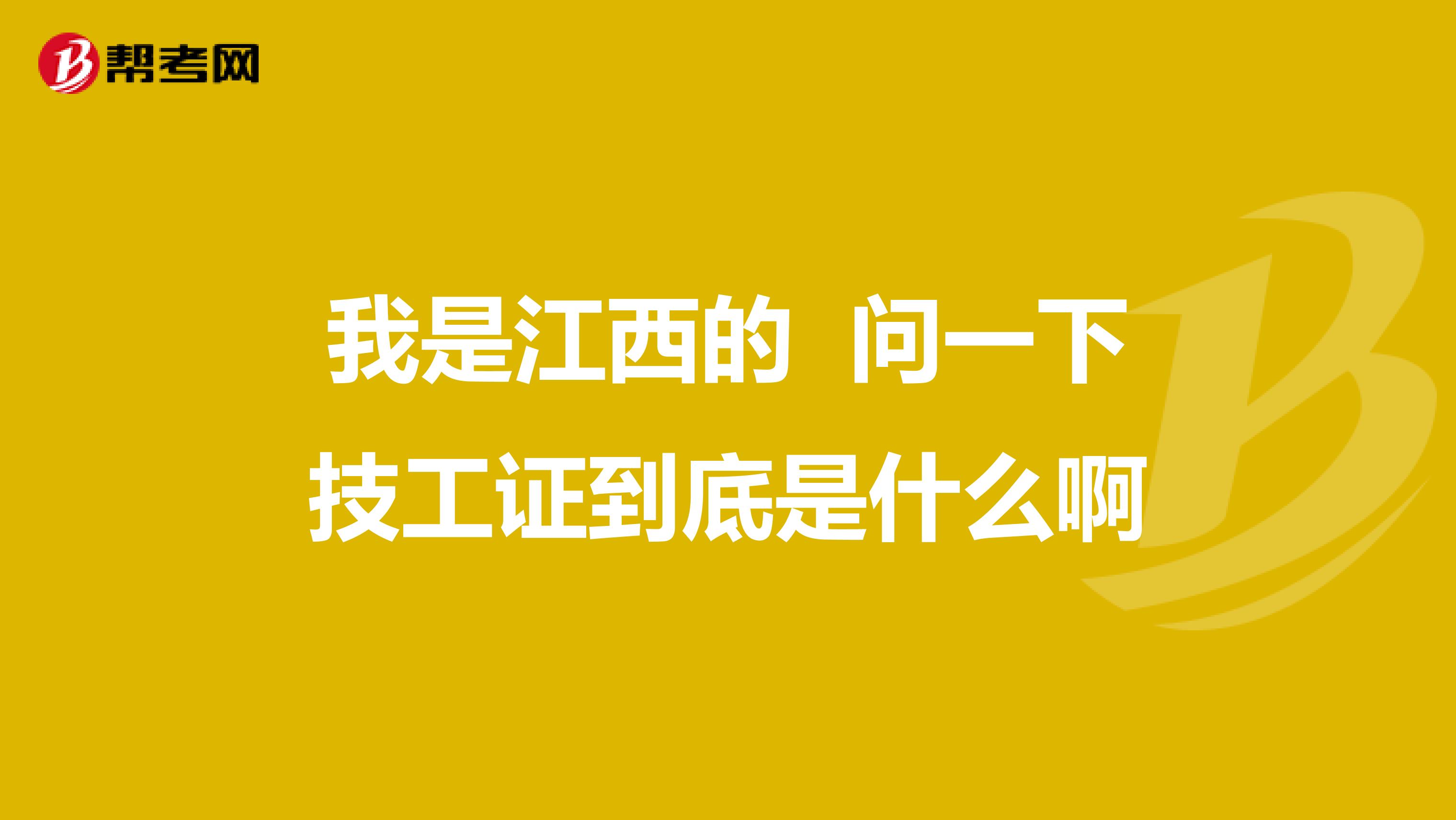 我是江西的 问一下技工证到底是什么啊