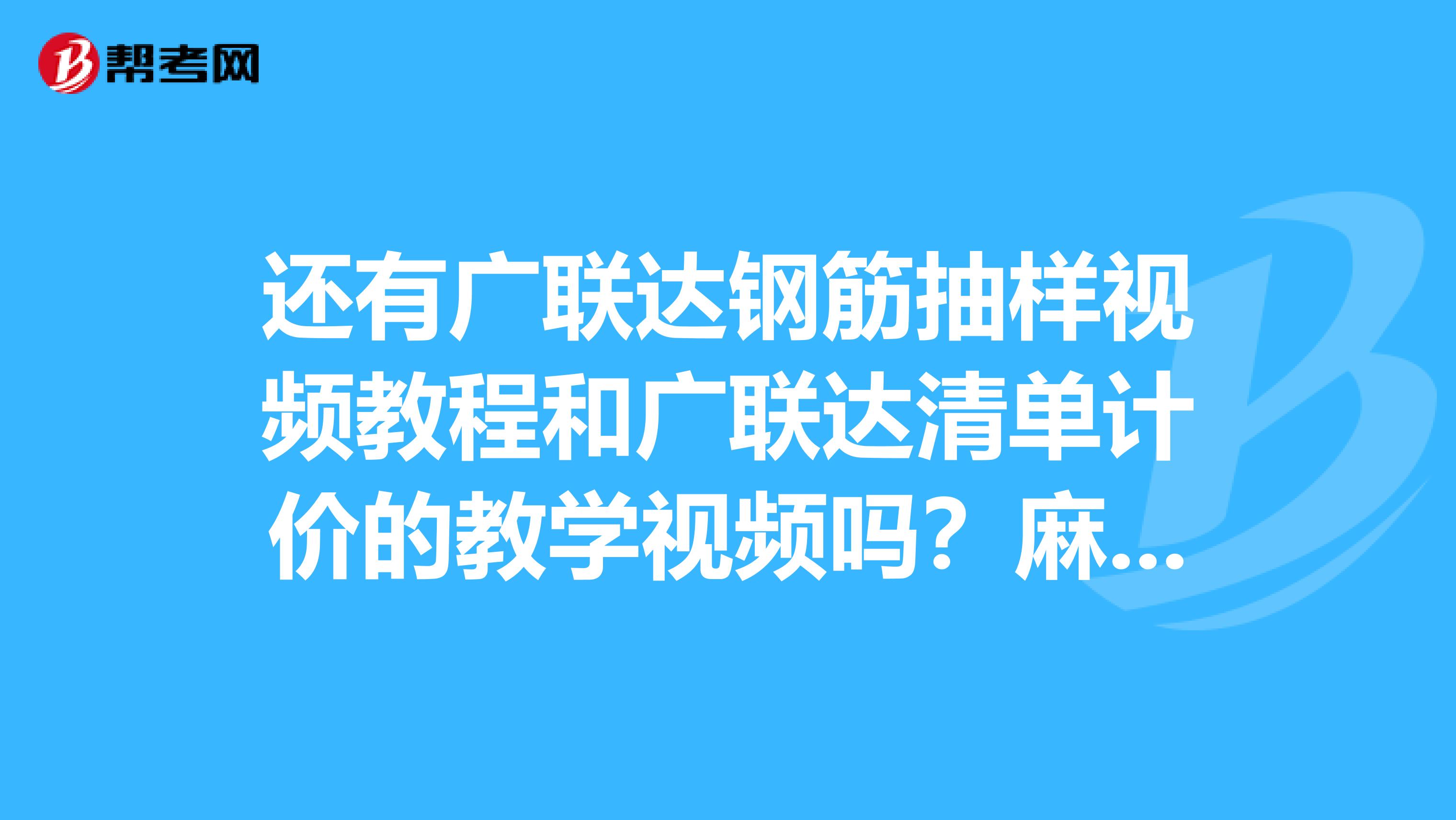 还有广联达钢筋抽样视频教程和广联达清单计价的教学视频吗？麻烦发我邮箱吧。谢谢zhk0710sohu.com