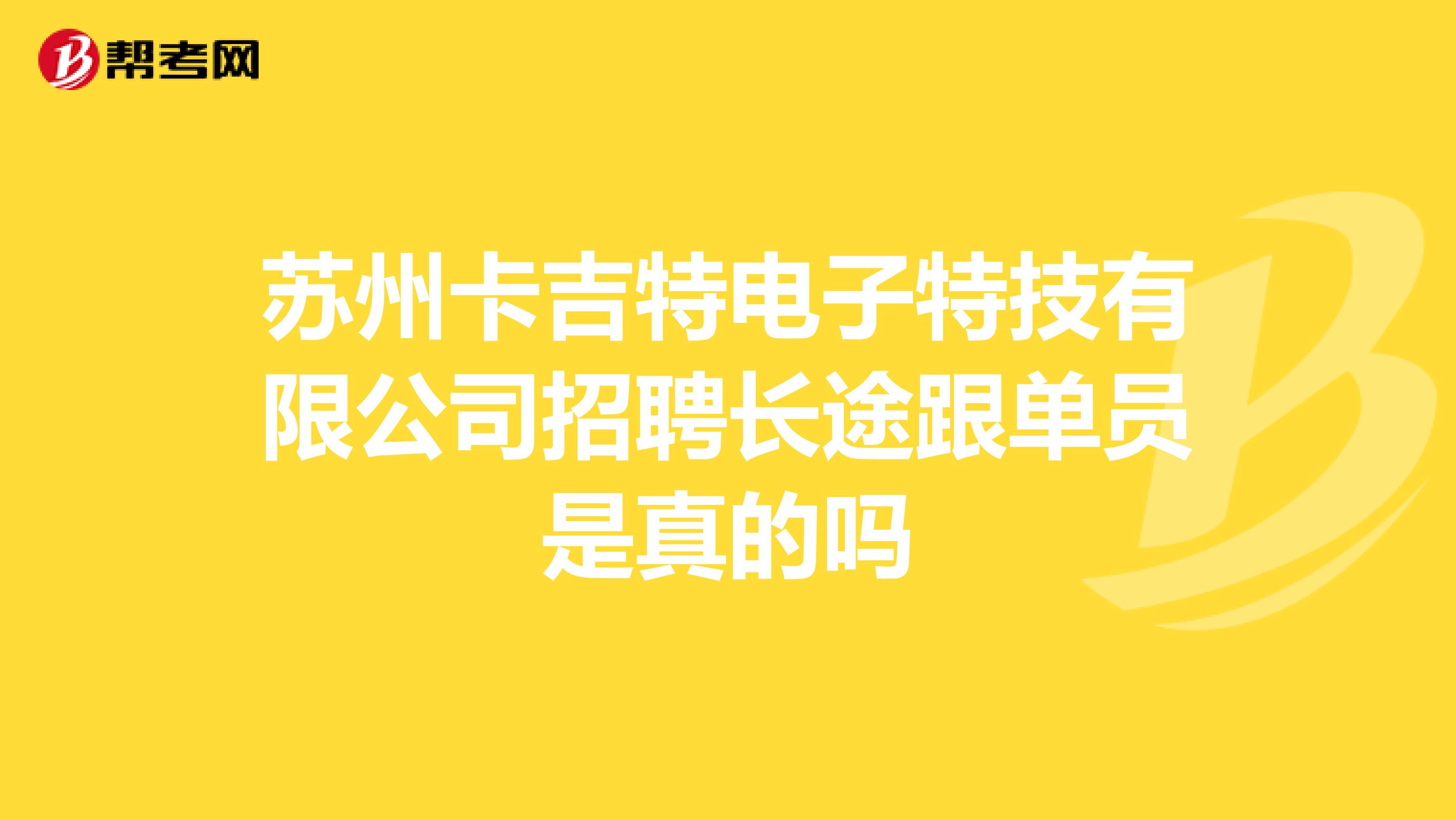 苏州卡吉特电子特技有限公司招聘长途跟单员是真的吗