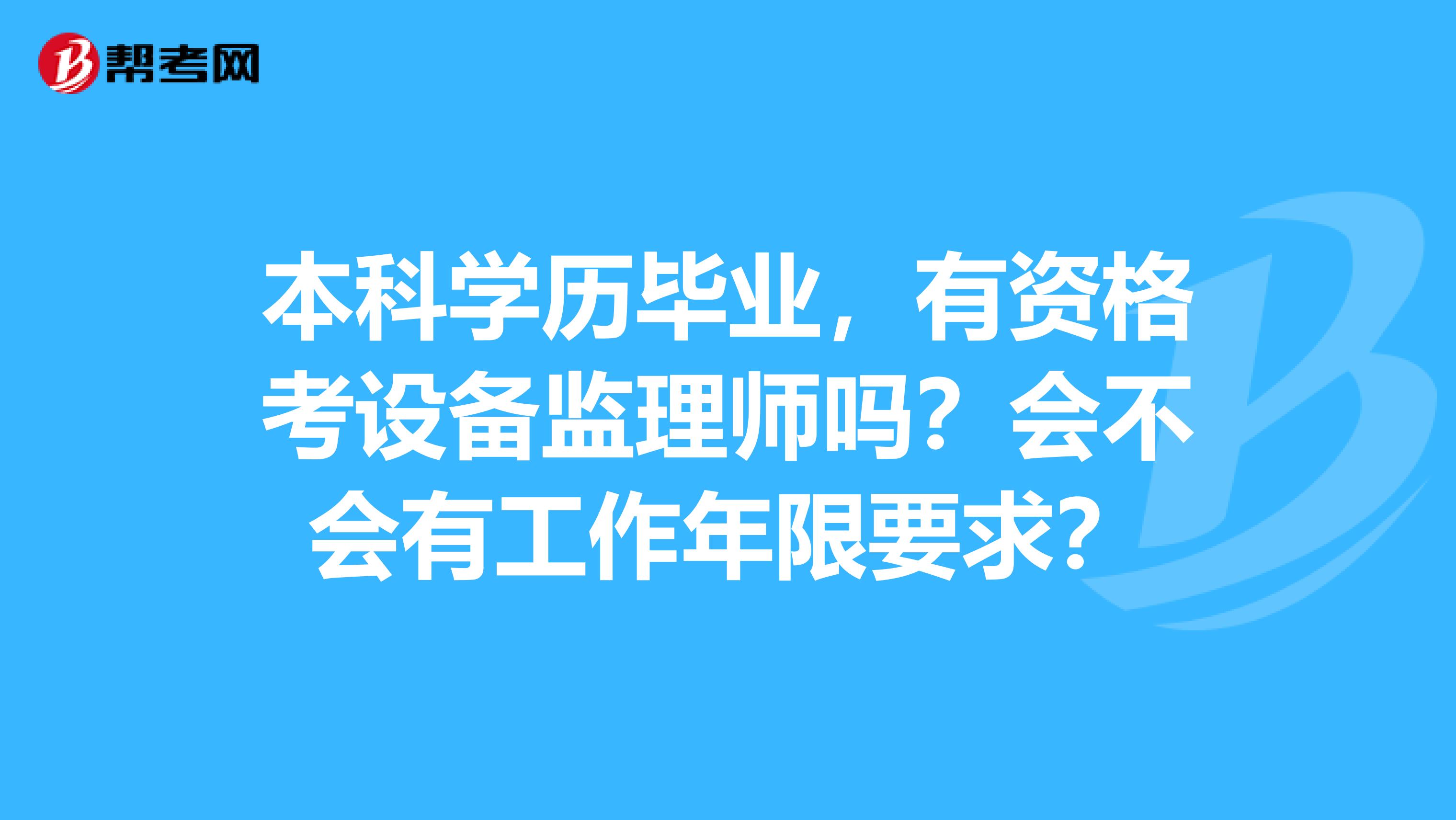 本科学历毕业，有资格考设备监理师吗？会不会有工作年限要求？