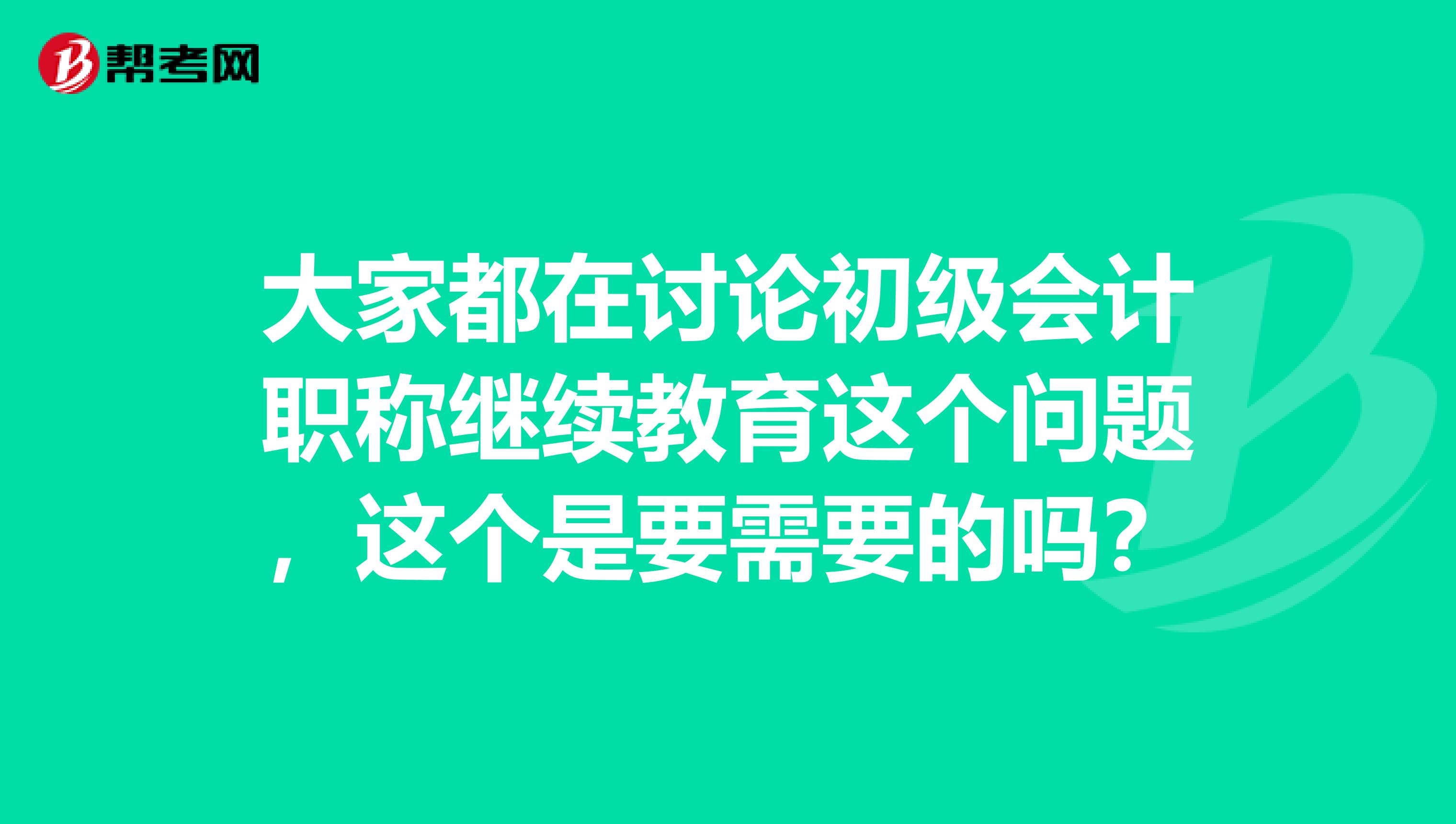 大家都在讨论初级会计职称继续教育这个问题，这个是要需要的吗？