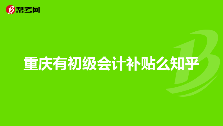 重庆有初级会计补贴么知乎