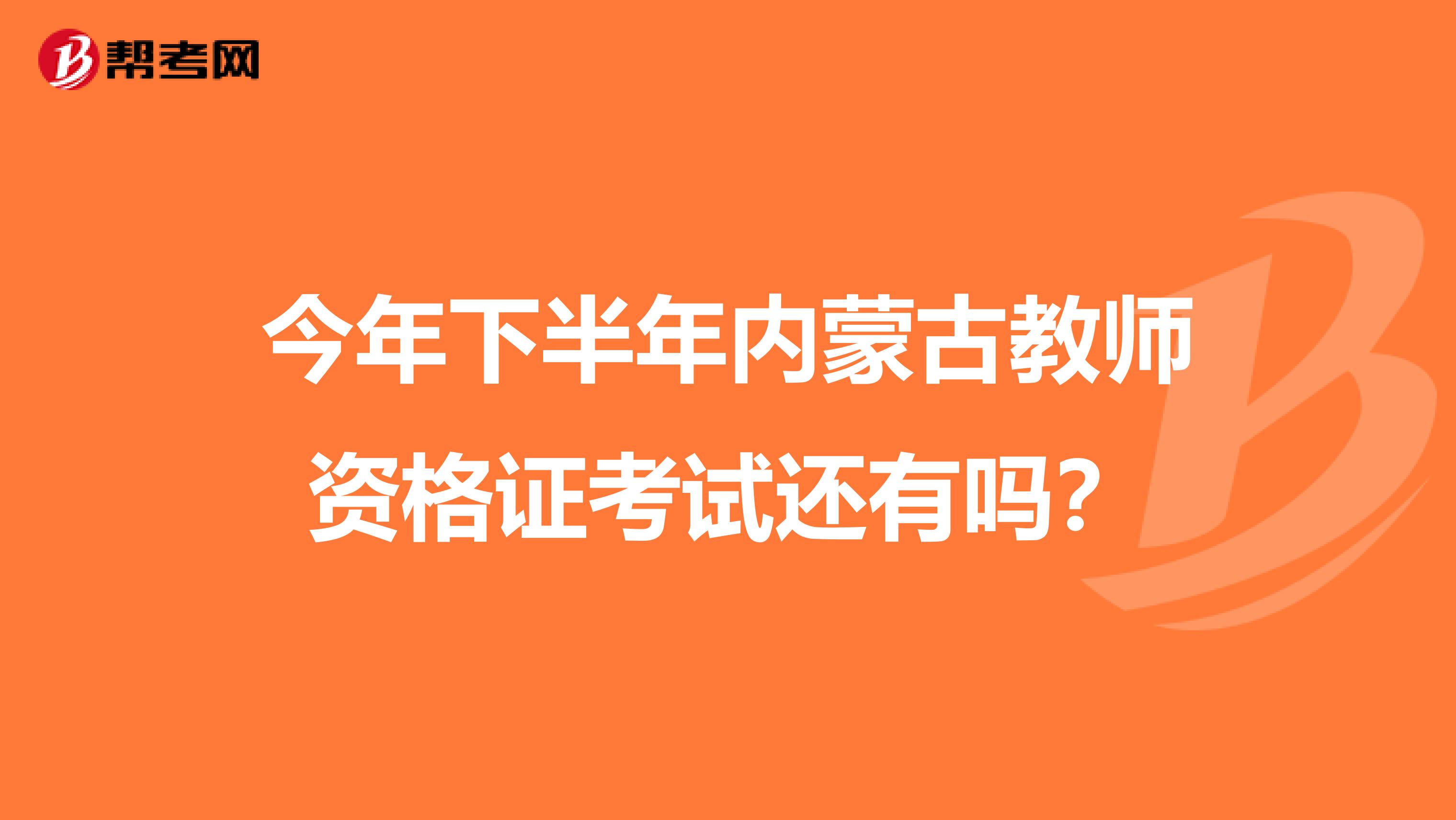 今年下半年内蒙古教师资格证考试还有吗?