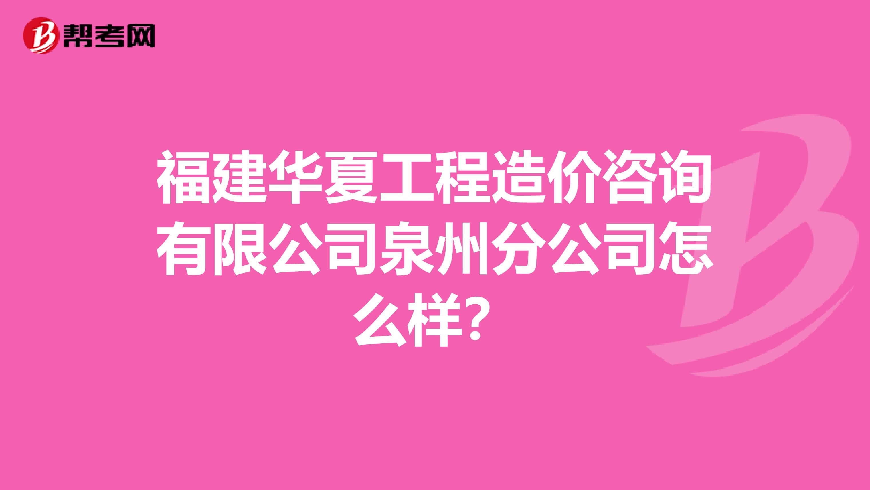 福建华夏工程造价咨询有限公司泉州分公司怎么样?