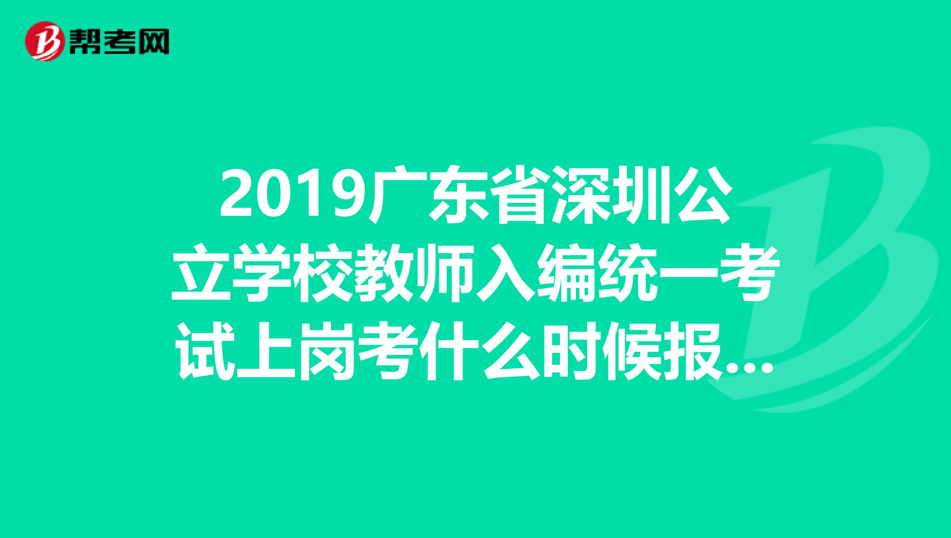 2019广东省深圳公立学校教师入编统一考试上岗考什么时候报名?