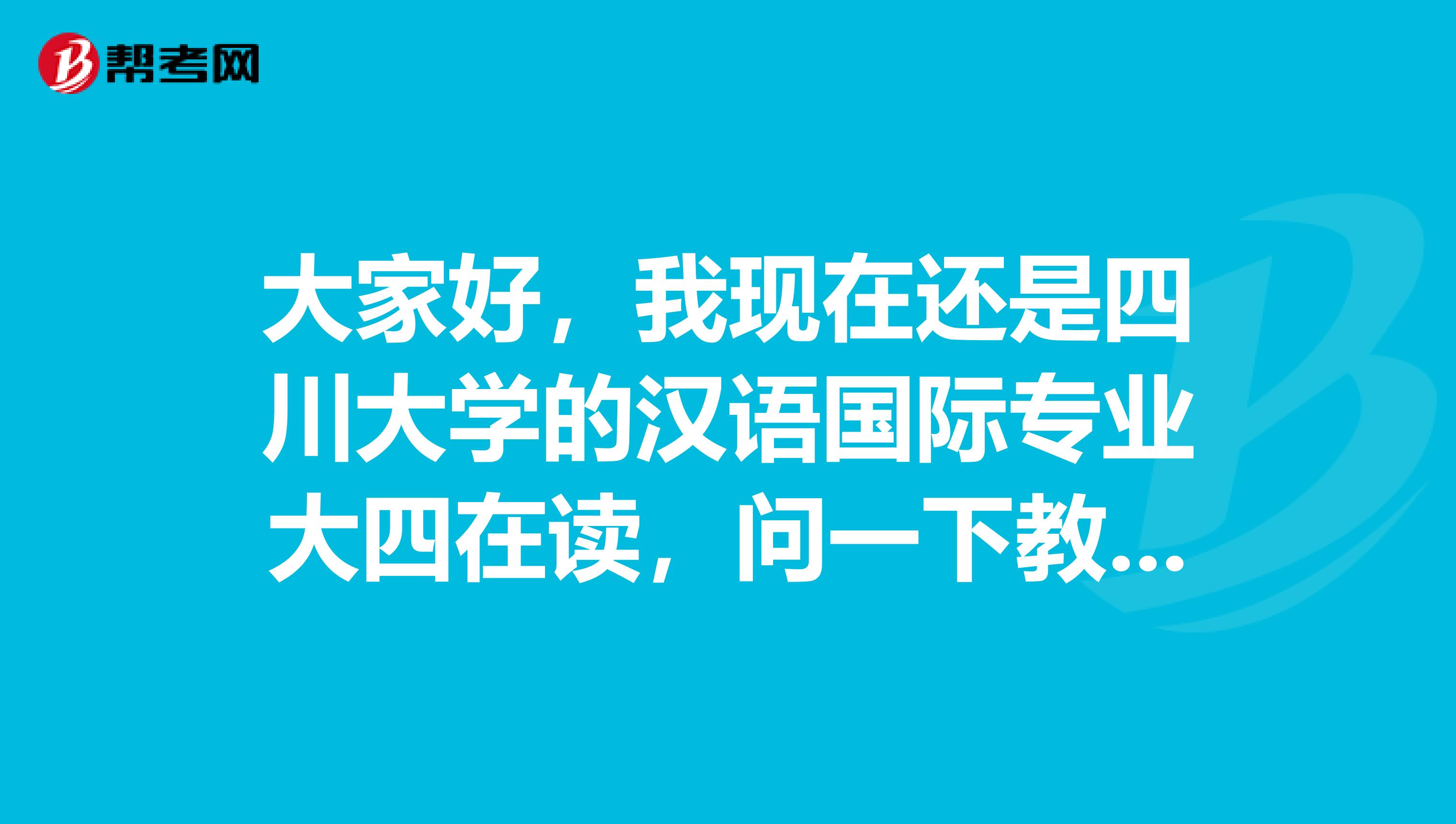 大家好,我现在还是四川大学的汉语国际专业大四在读,问一下教师资格考试报名条件是什么啊?谢谢谢谢
