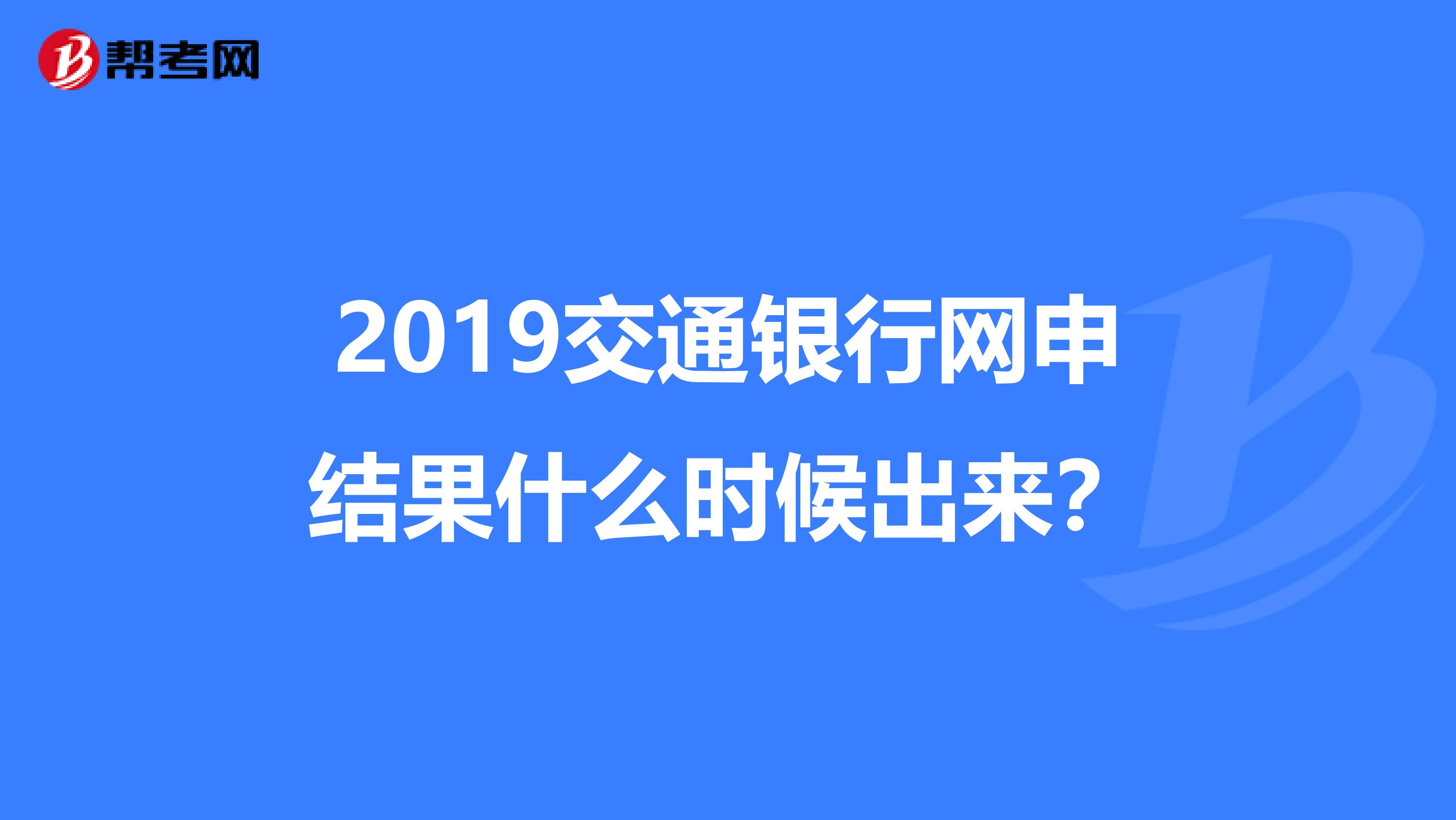 2019交通银行网申结果什么时候出来？