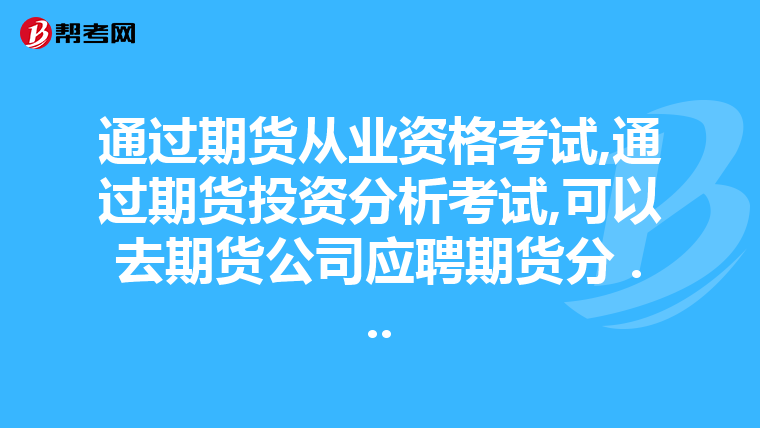 通過期貨從業資格考試,通過期貨投資分析考試,可以去期貨公司應聘期貨分 ...