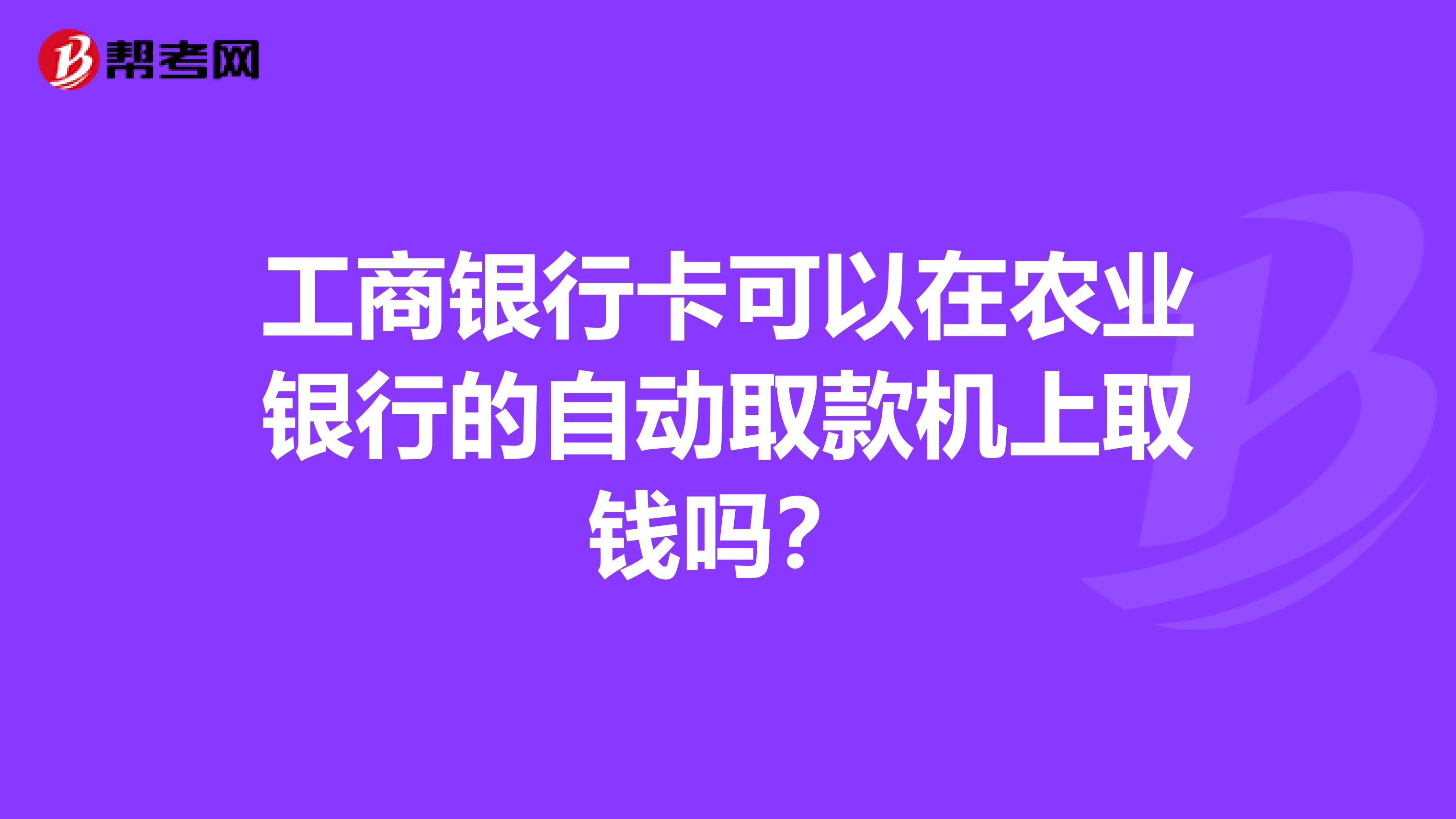 工商银行卡可以在农业银行的自动取款机上取钱吗?