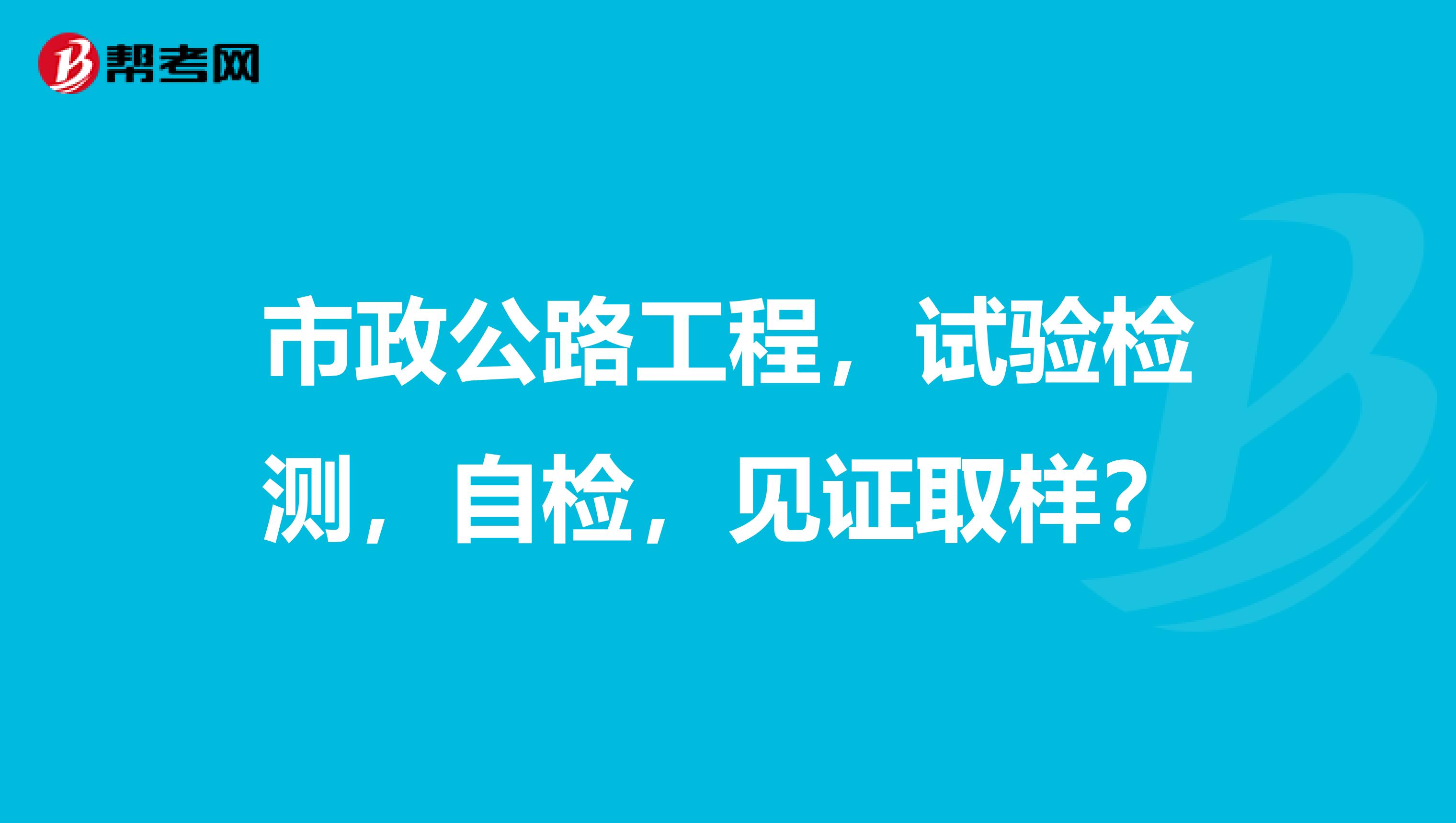 市政公路工程，试验检测，自检，见证取样？