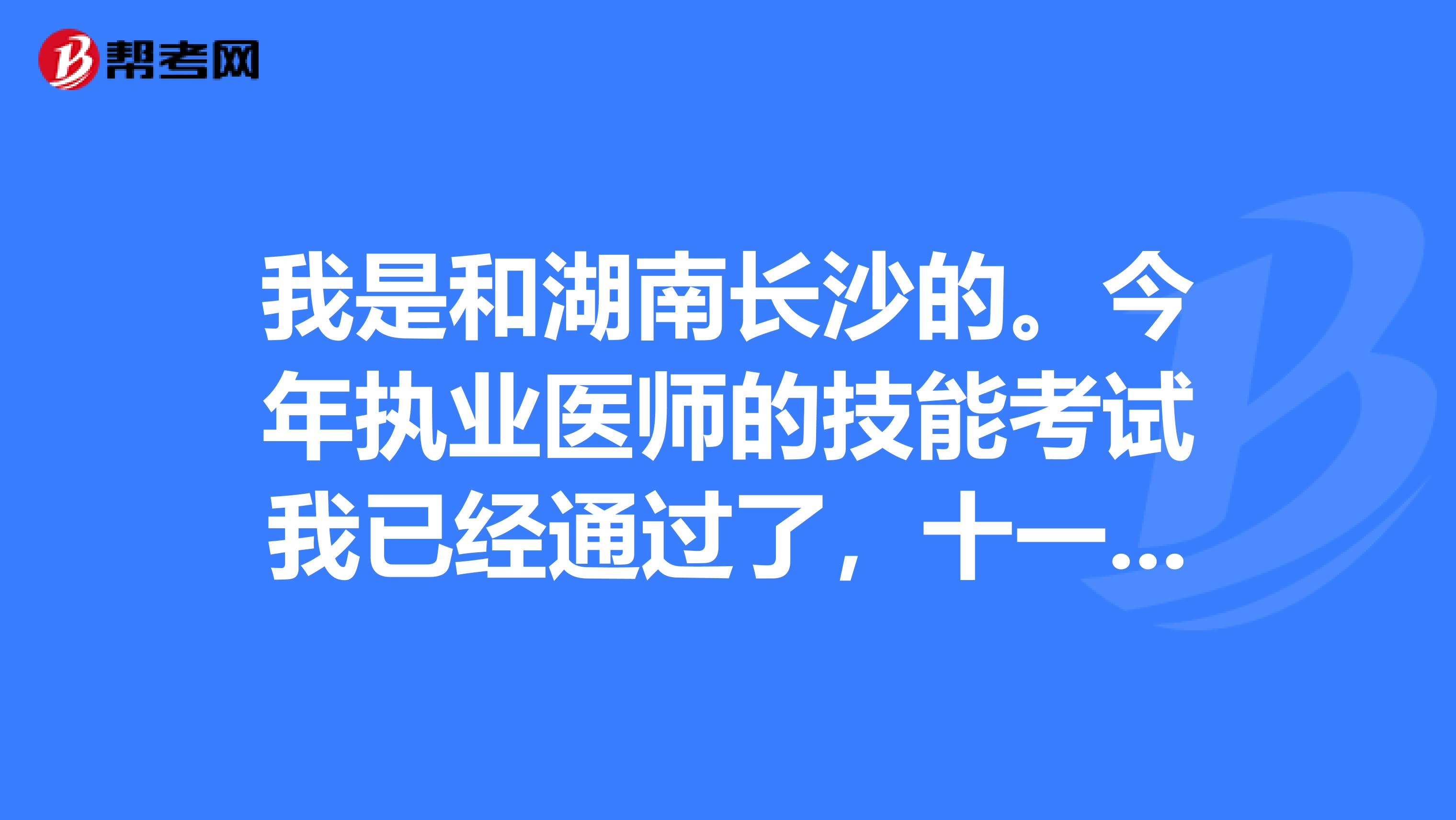 我是和湖南长沙的。今年执业医师的技能考试我已经通过了，十一月要去云南哪边学习一段时间，怕来不及参加笔试，执业医师考试时间是怎么安排的啊！