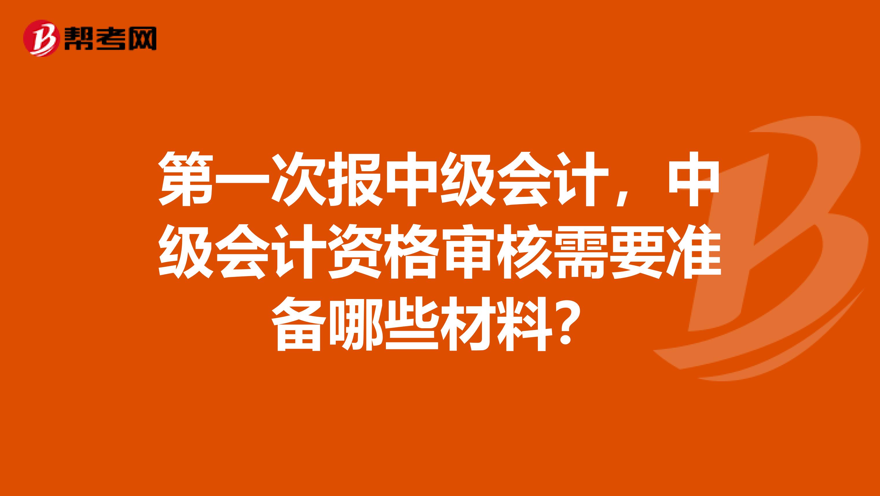 第一次报中级会计，中级会计资格审核需要准备哪些材料？