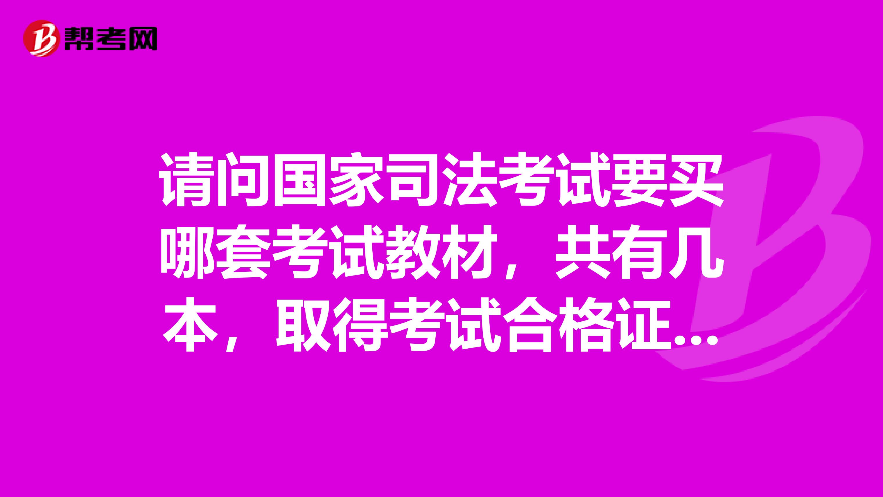 请问国家司法考试要买哪套考试教材,共有几本,取得考试合格证后,有效期为多长时间
