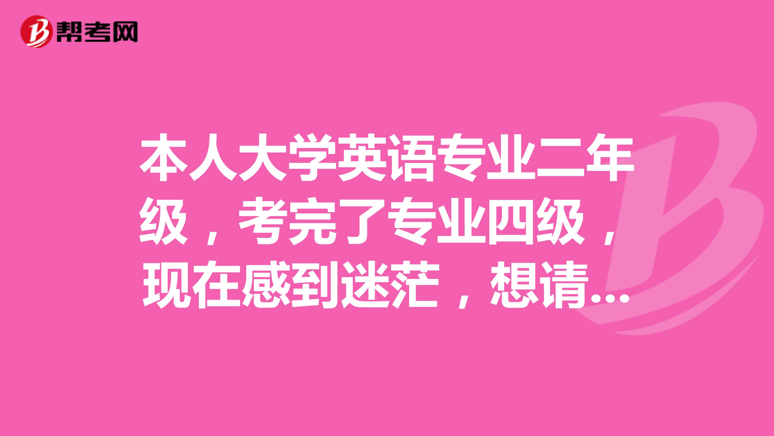 本人大学英语专业二年级,考完了专业四级,现在感到迷茫,想请哪位有经验者为本人今后英语学习做个计划表