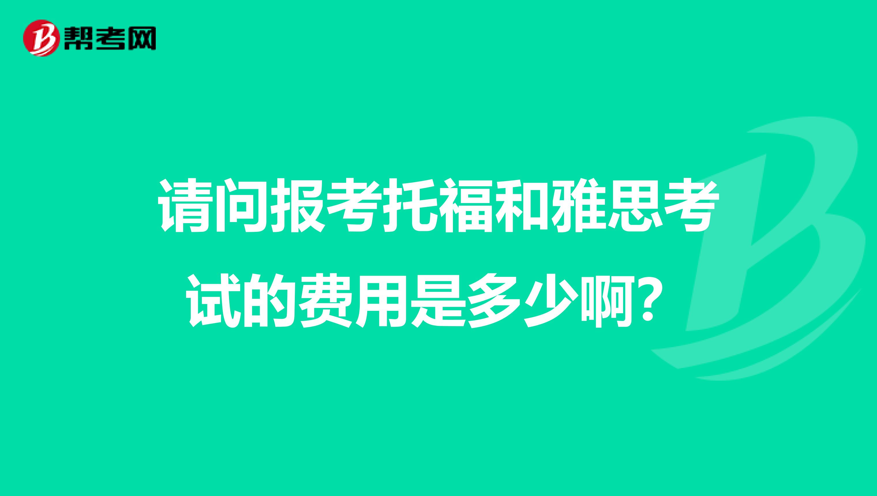 请问报考托福和雅思考试的费用是多少啊?